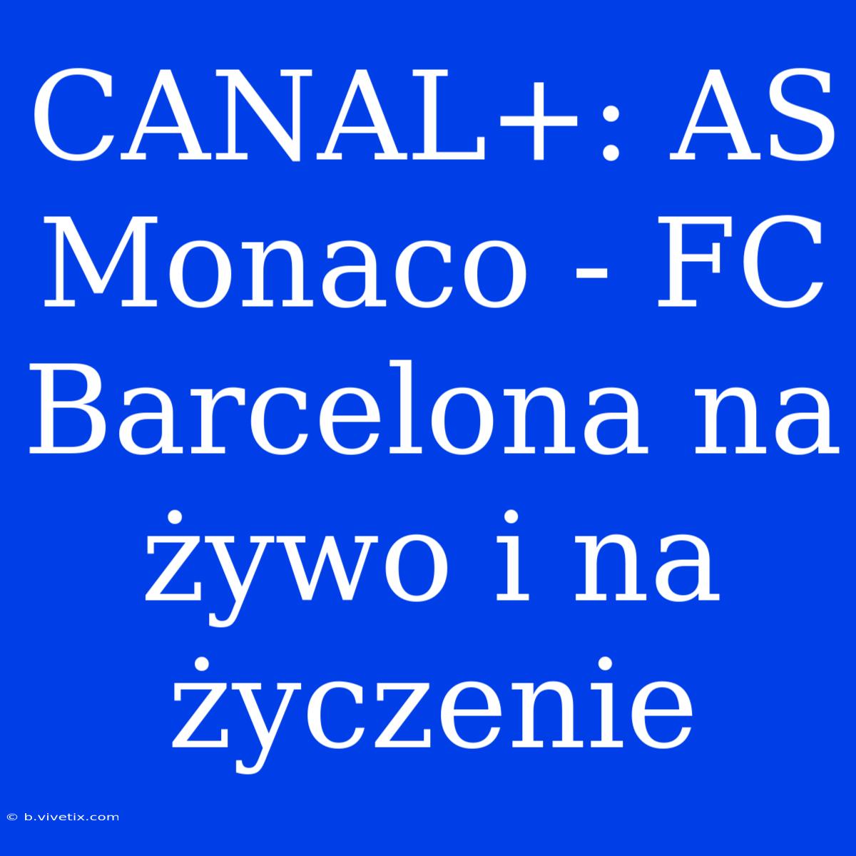 CANAL+: AS Monaco - FC Barcelona Na Żywo I Na Życzenie