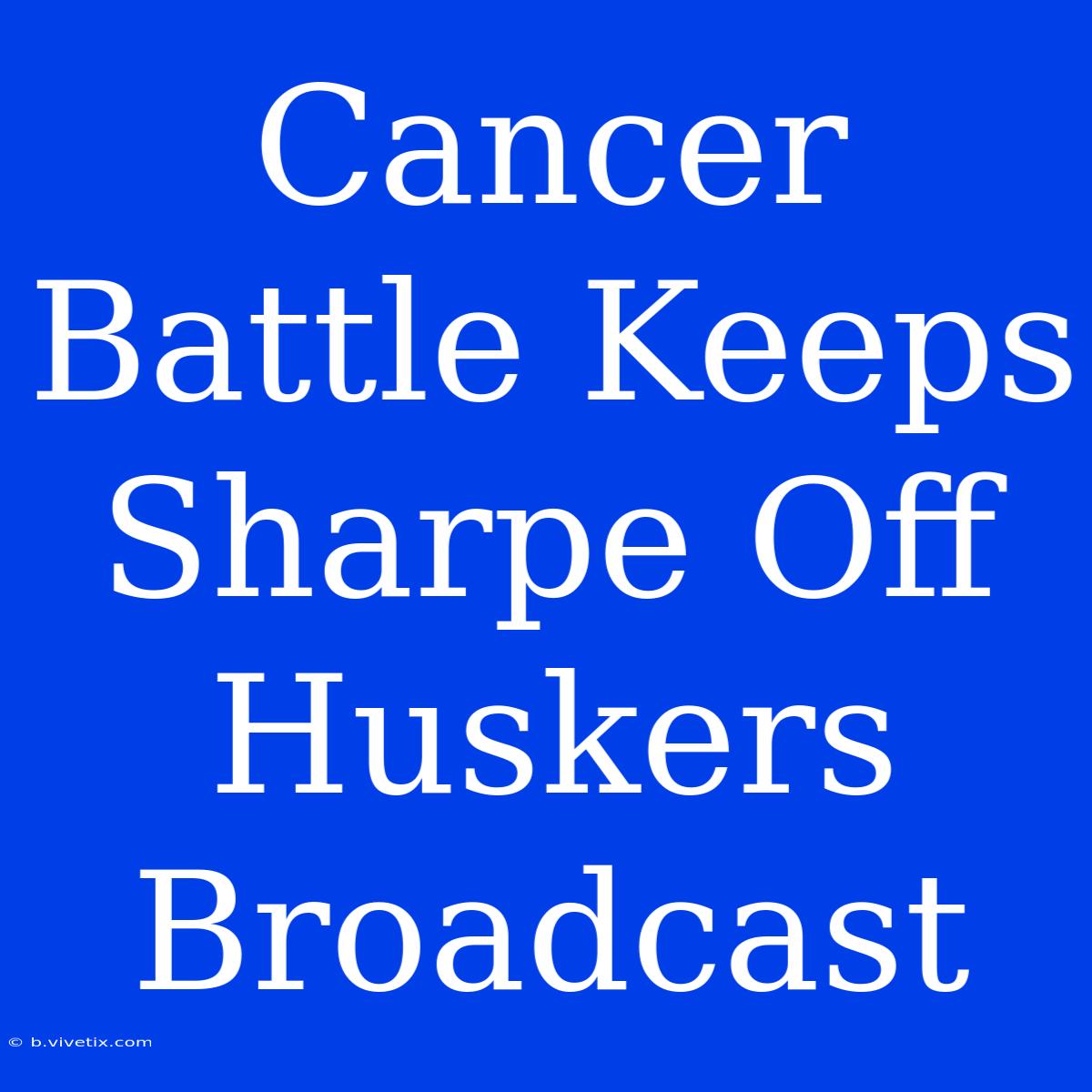 Cancer Battle Keeps Sharpe Off Huskers Broadcast