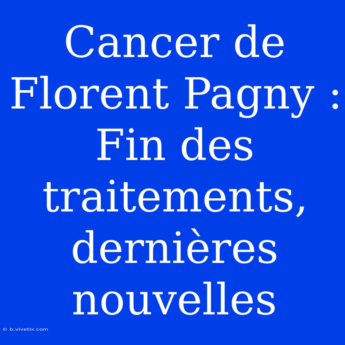 Cancer De Florent Pagny : Fin Des Traitements, Dernières Nouvelles 