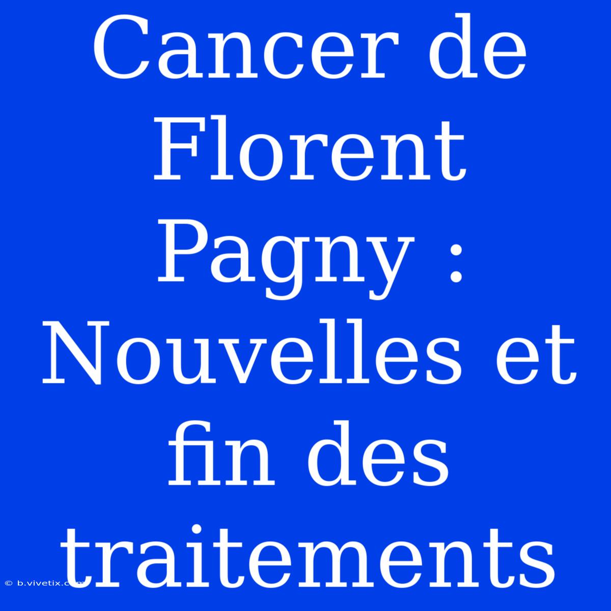 Cancer De Florent Pagny : Nouvelles Et Fin Des Traitements 