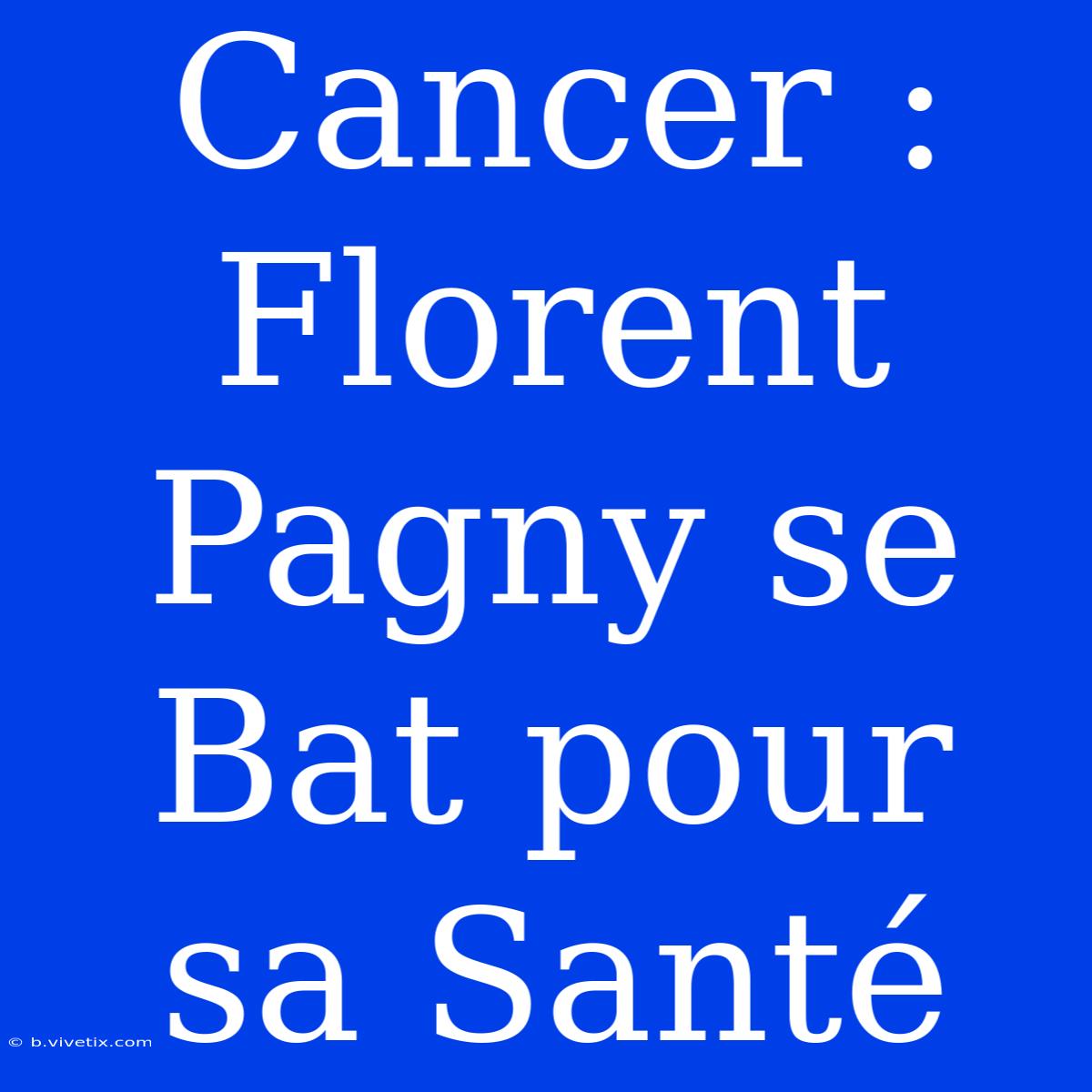 Cancer : Florent Pagny Se Bat Pour Sa Santé 