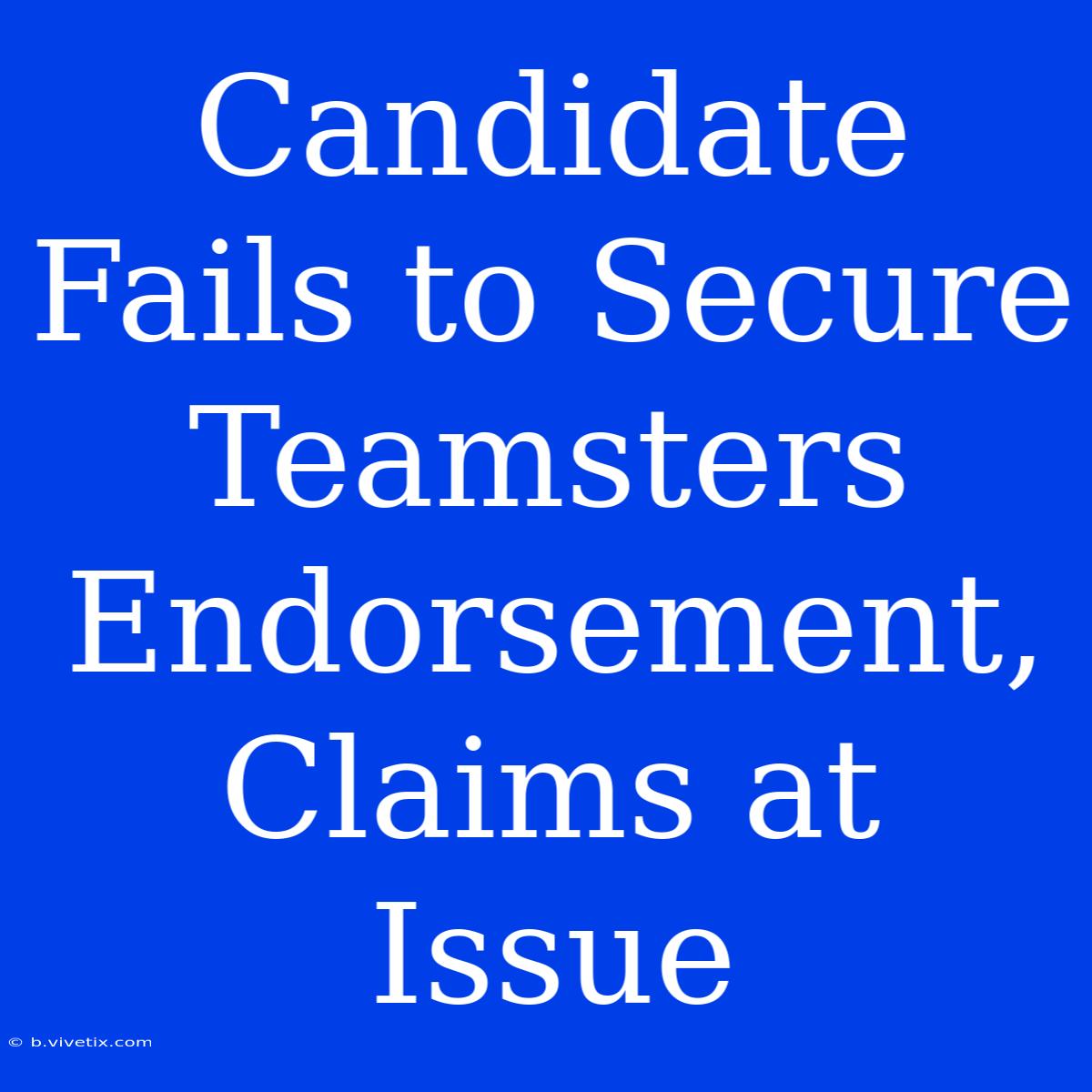 Candidate Fails To Secure Teamsters Endorsement, Claims At Issue