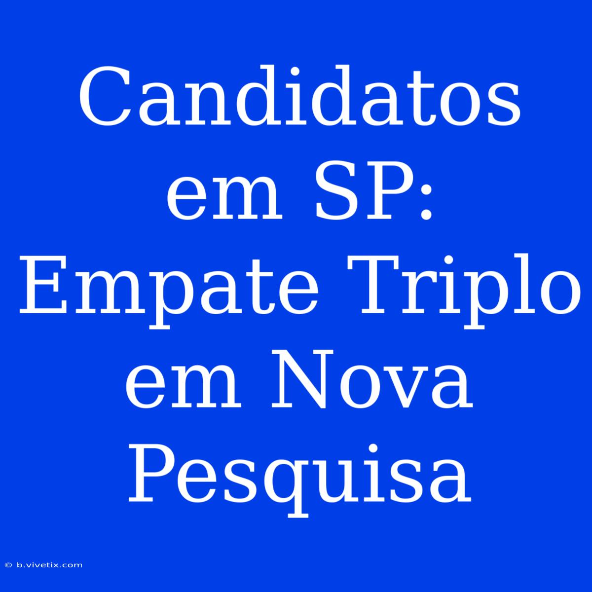 Candidatos Em SP: Empate Triplo Em Nova Pesquisa