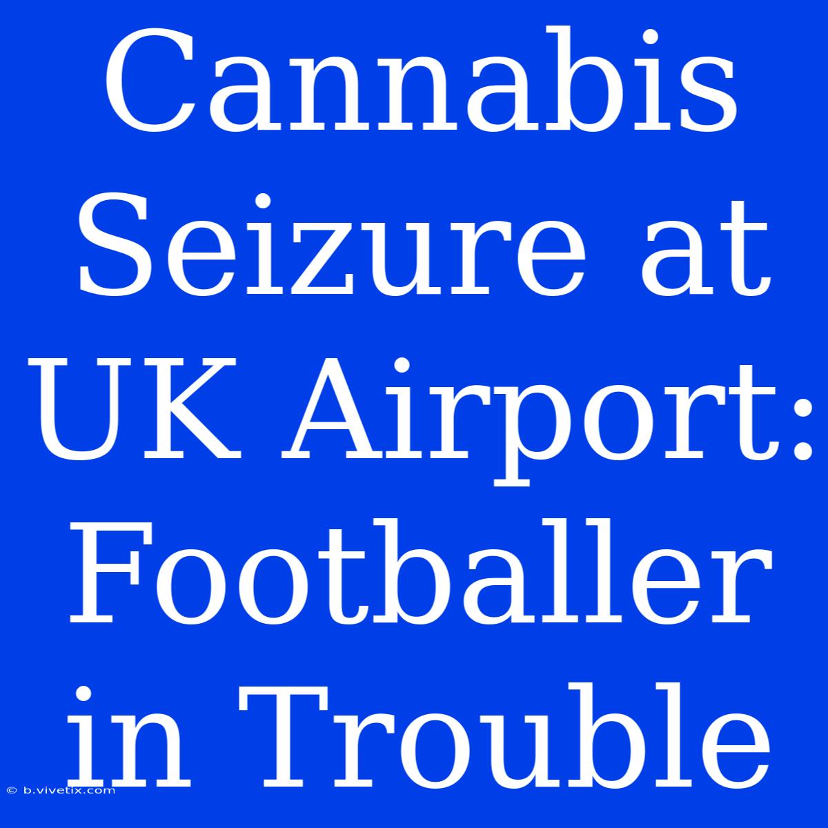 Cannabis Seizure At UK Airport: Footballer In Trouble 