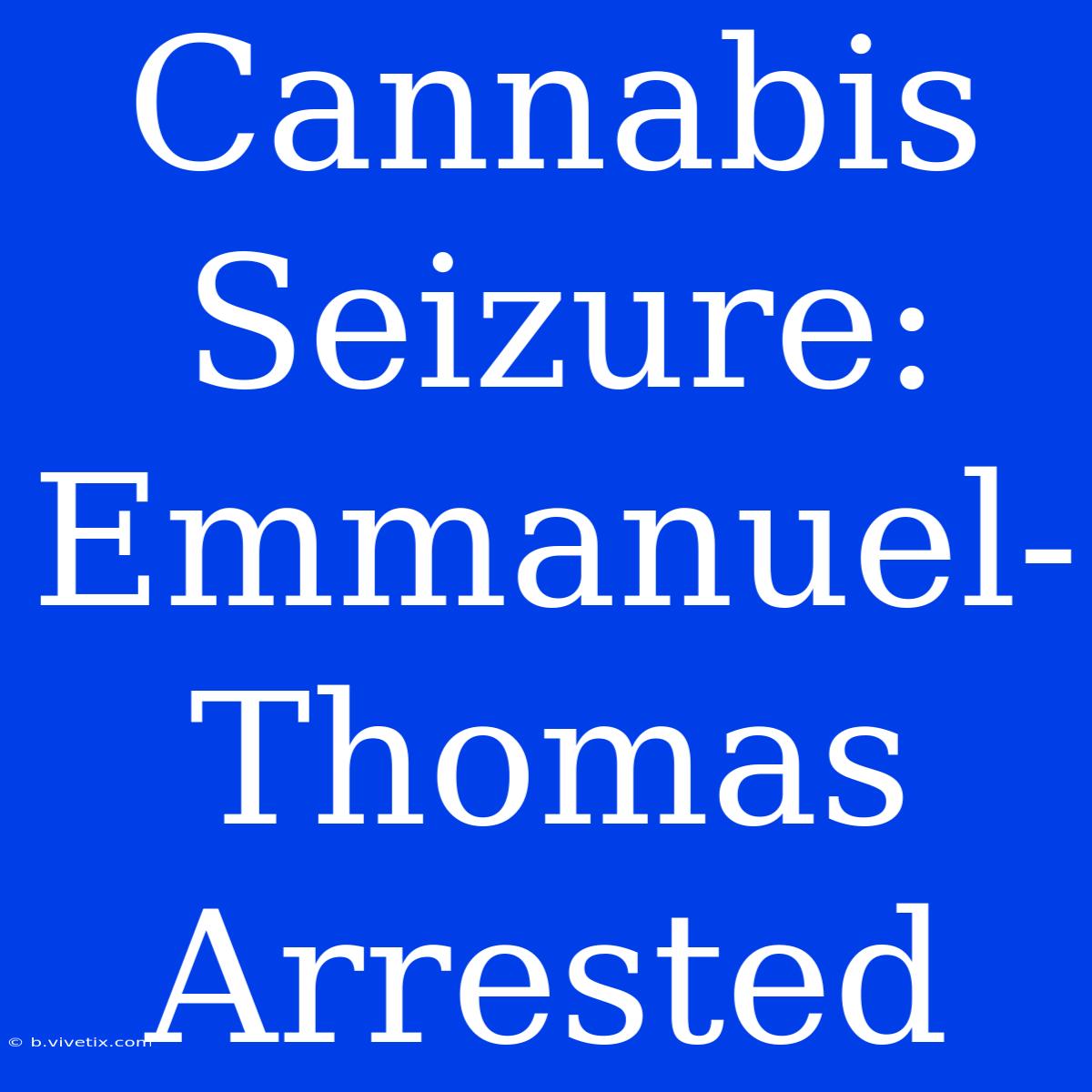 Cannabis Seizure: Emmanuel-Thomas Arrested