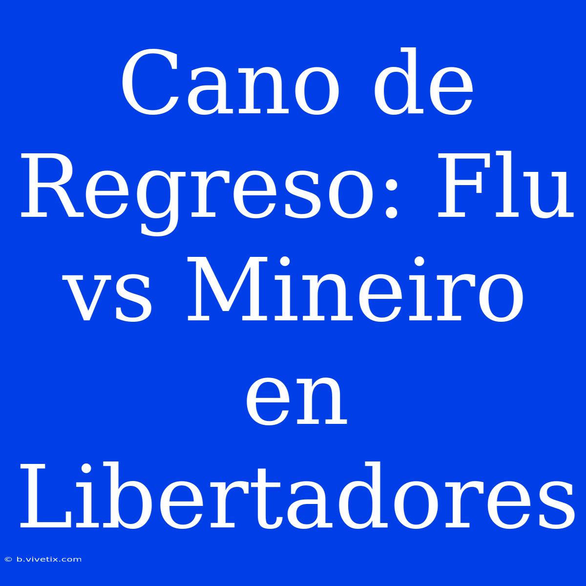 Cano De Regreso: Flu Vs Mineiro En Libertadores