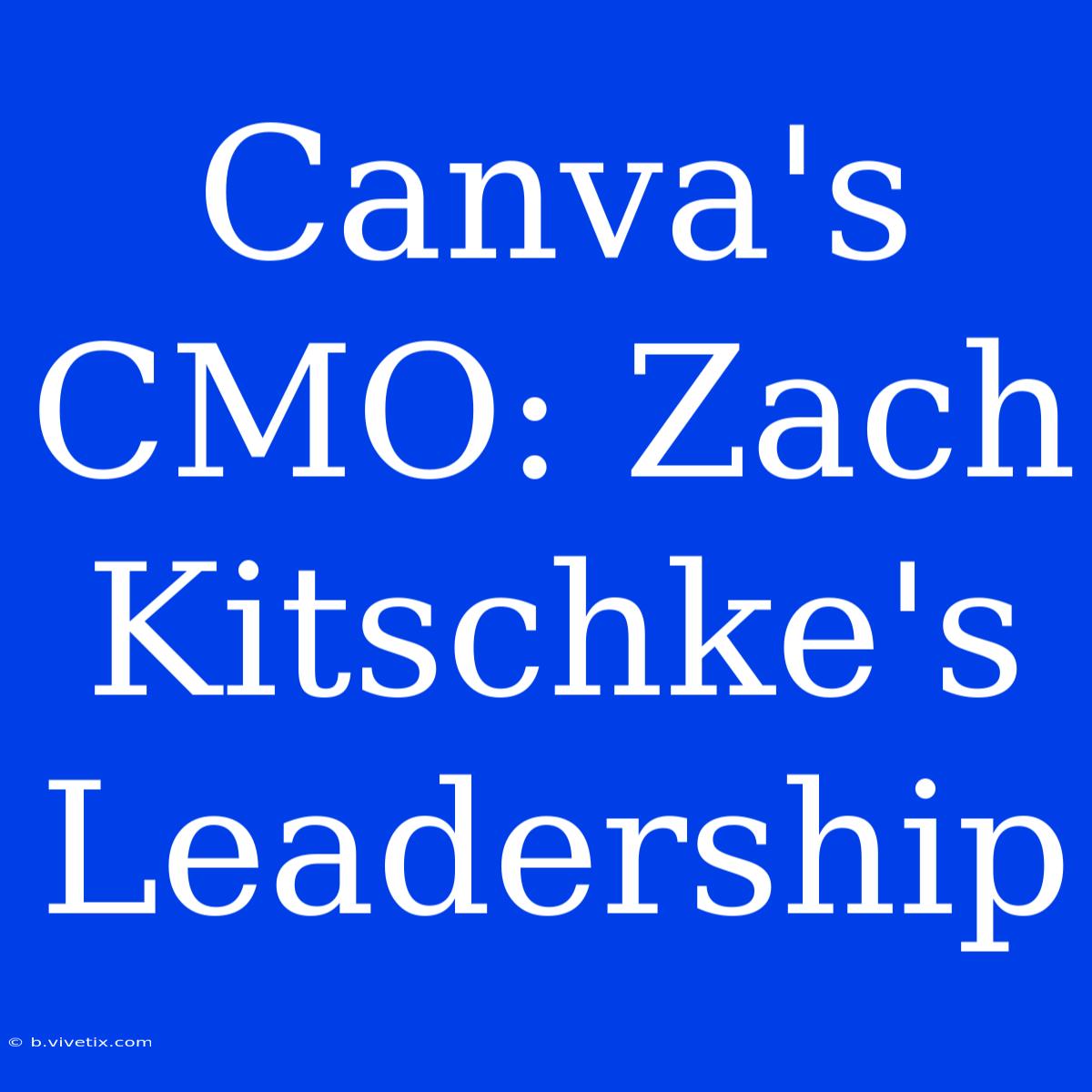 Canva's CMO: Zach Kitschke's Leadership