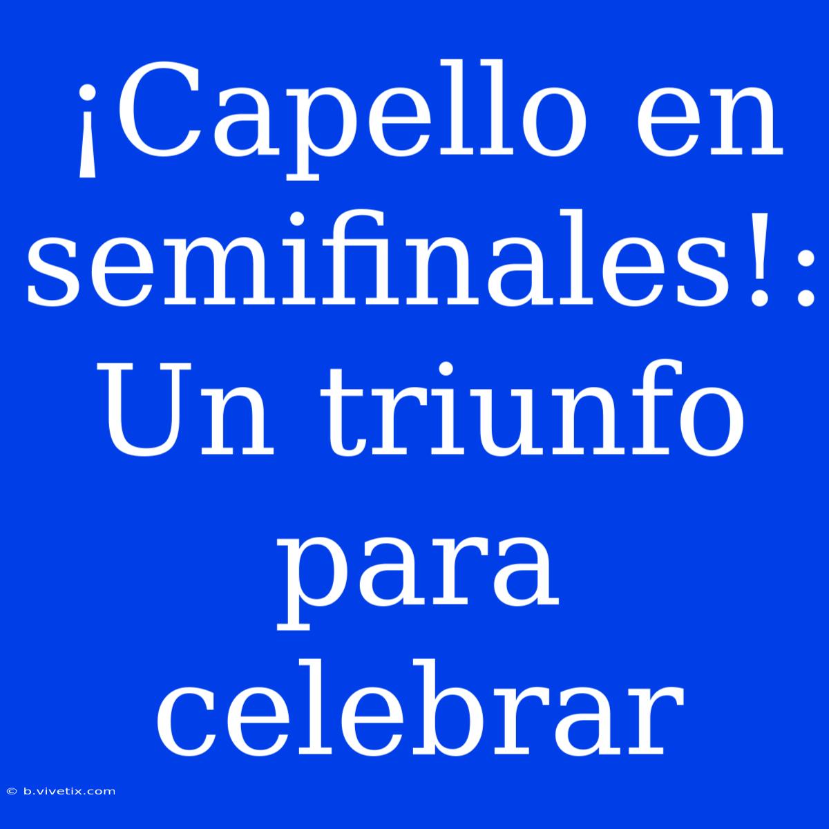 ¡Capello En Semifinales!: Un Triunfo Para Celebrar