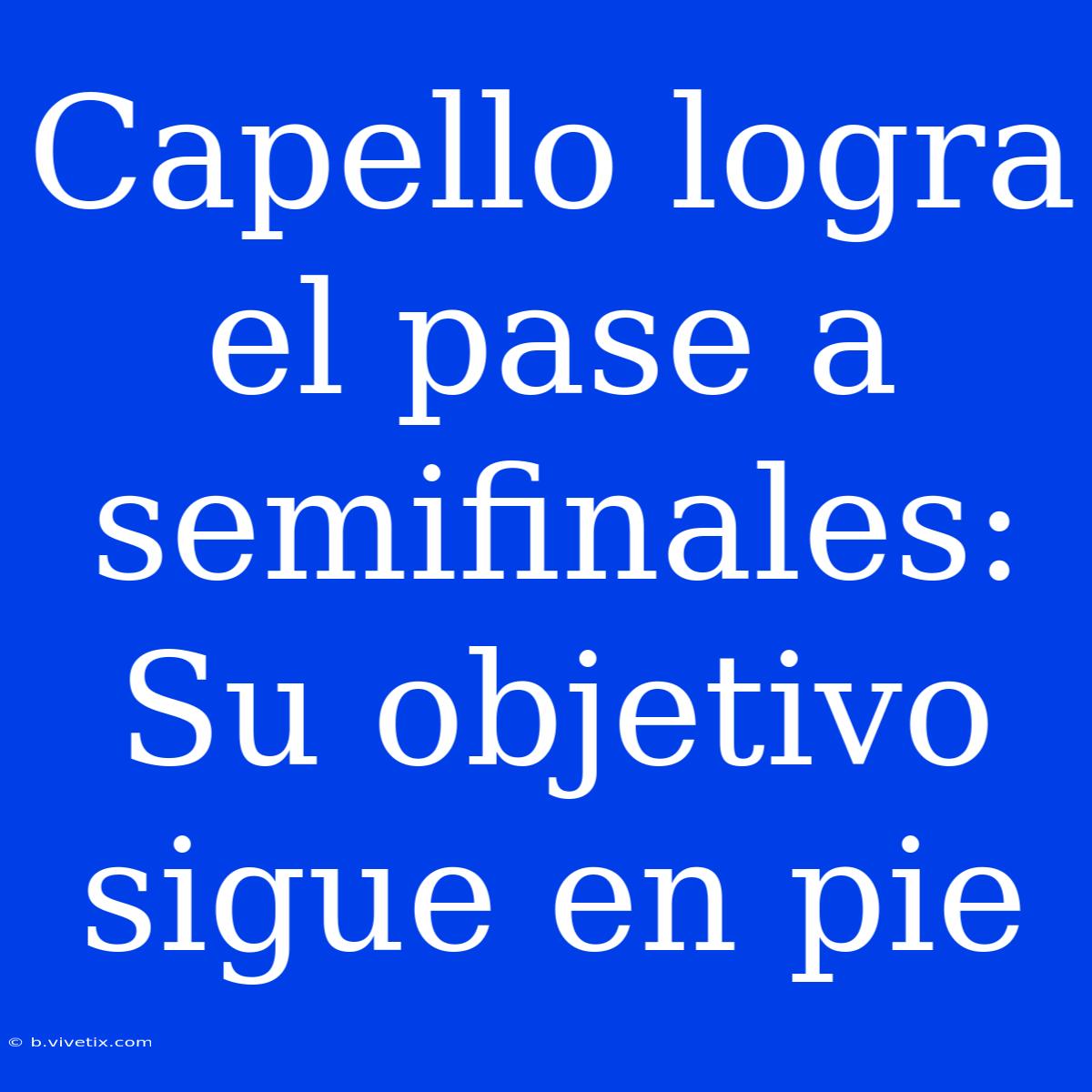 Capello Logra El Pase A Semifinales: Su Objetivo Sigue En Pie