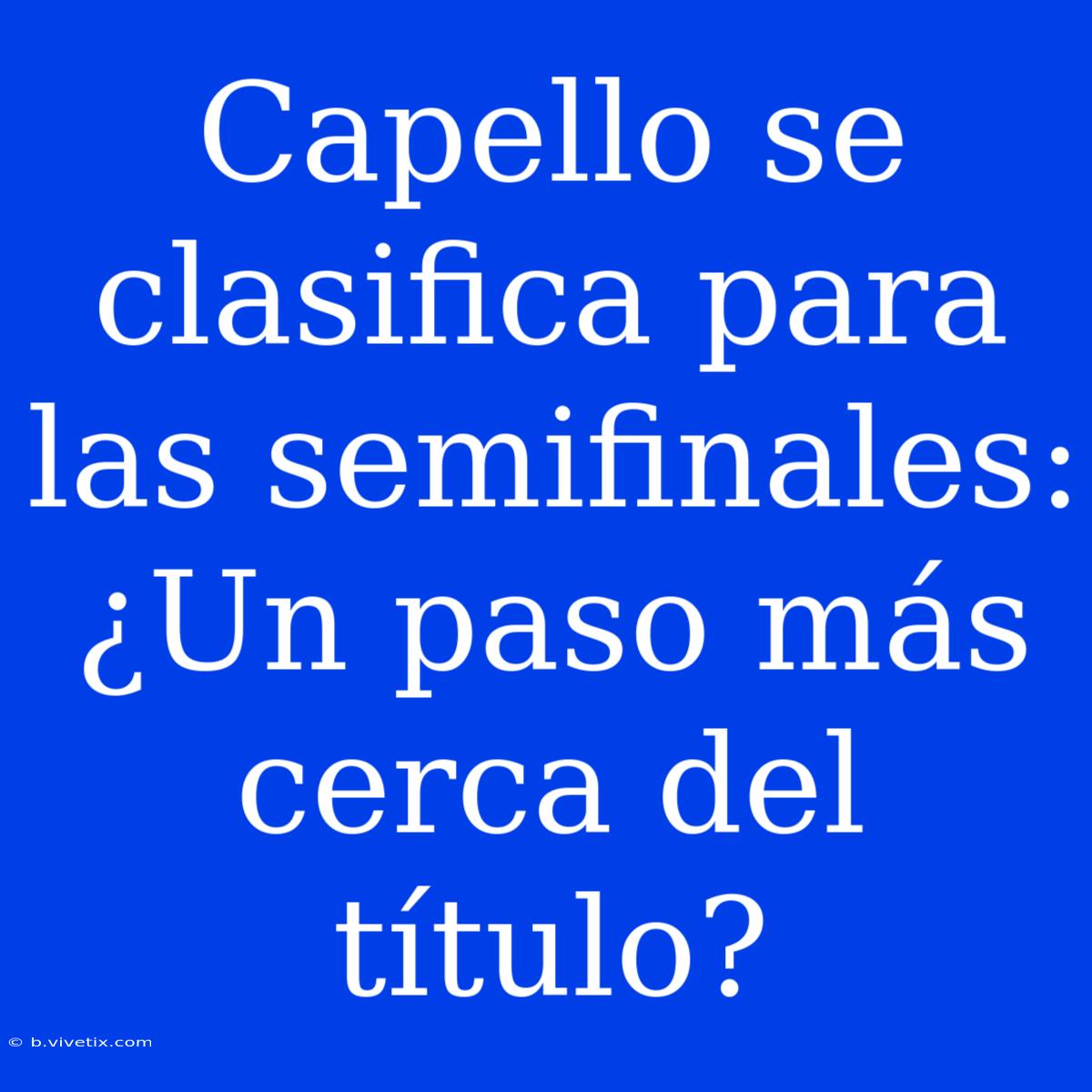 Capello Se Clasifica Para Las Semifinales: ¿Un Paso Más Cerca Del Título?