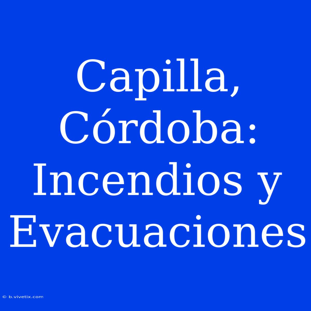 Capilla, Córdoba: Incendios Y Evacuaciones