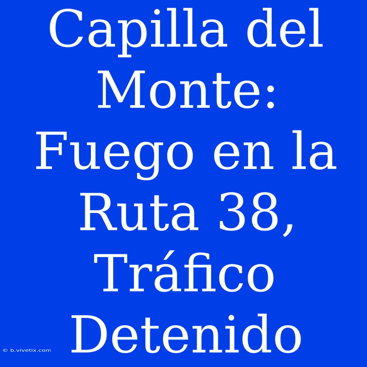 Capilla Del Monte: Fuego En La Ruta 38, Tráfico Detenido