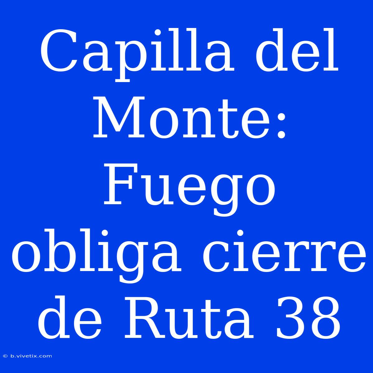 Capilla Del Monte:  Fuego Obliga Cierre De Ruta 38