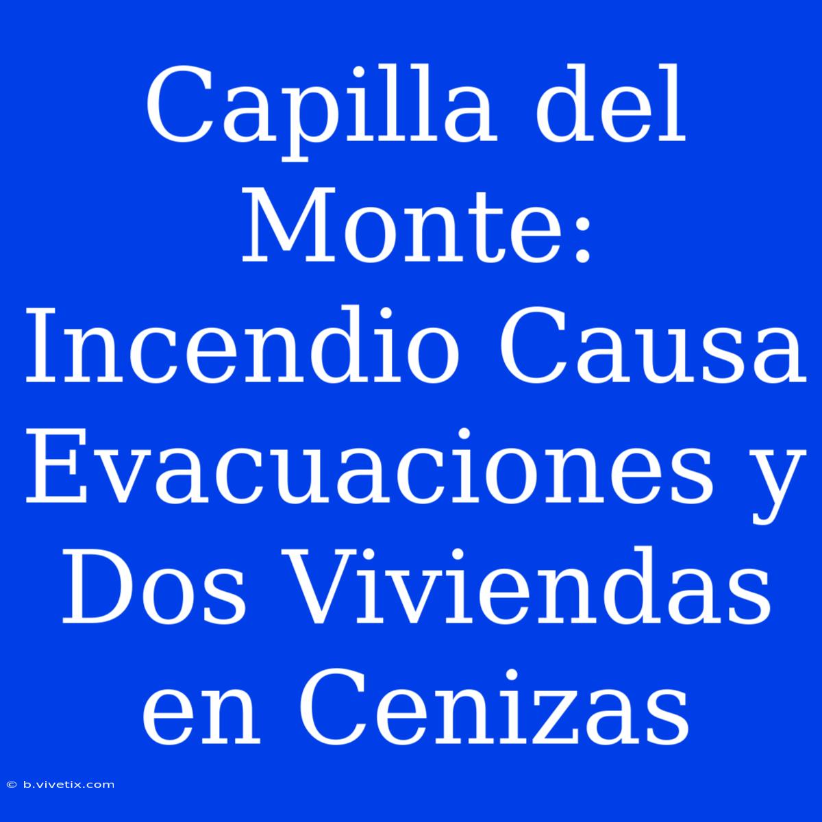 Capilla Del Monte: Incendio Causa Evacuaciones Y Dos Viviendas En Cenizas 