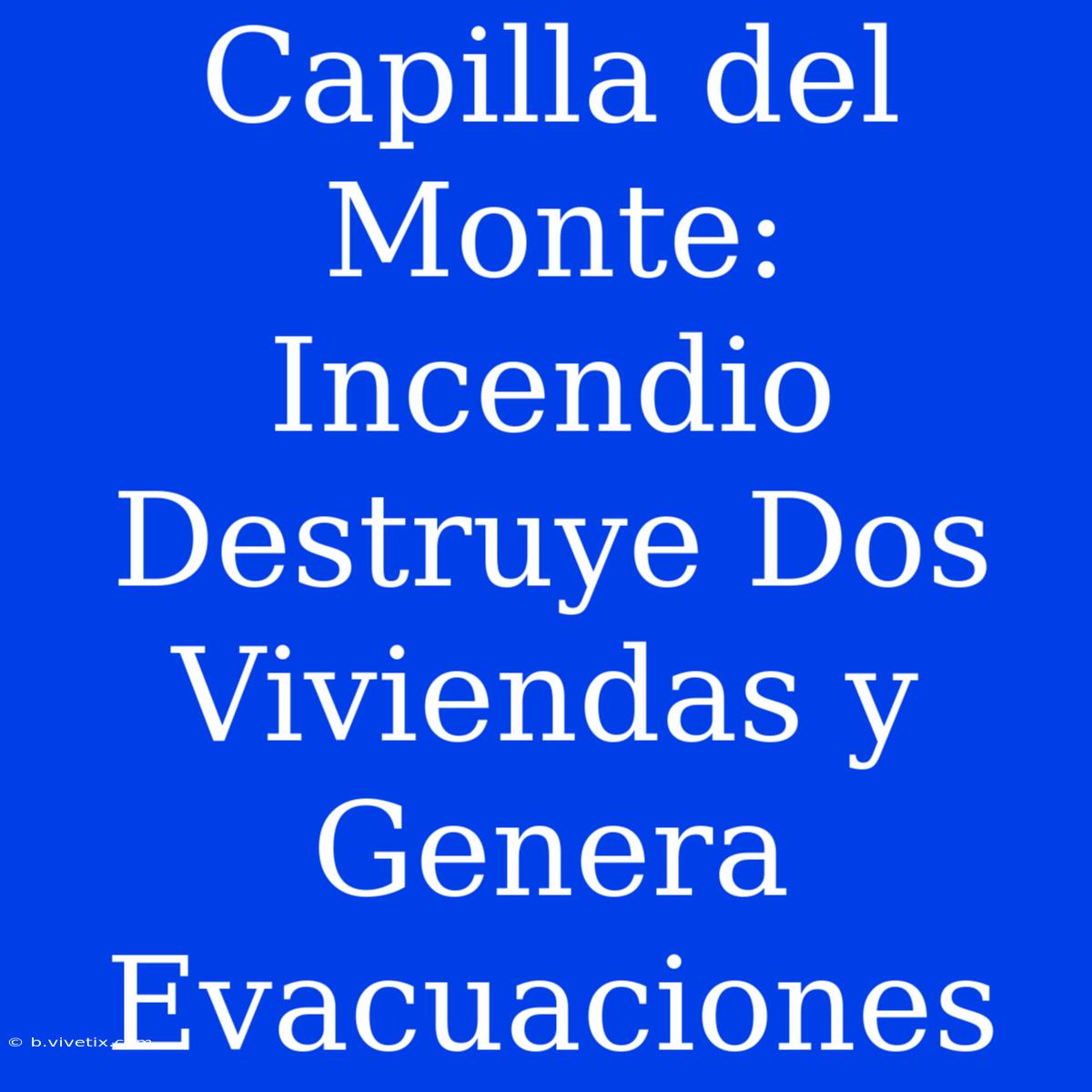 Capilla Del Monte: Incendio Destruye Dos Viviendas Y Genera Evacuaciones