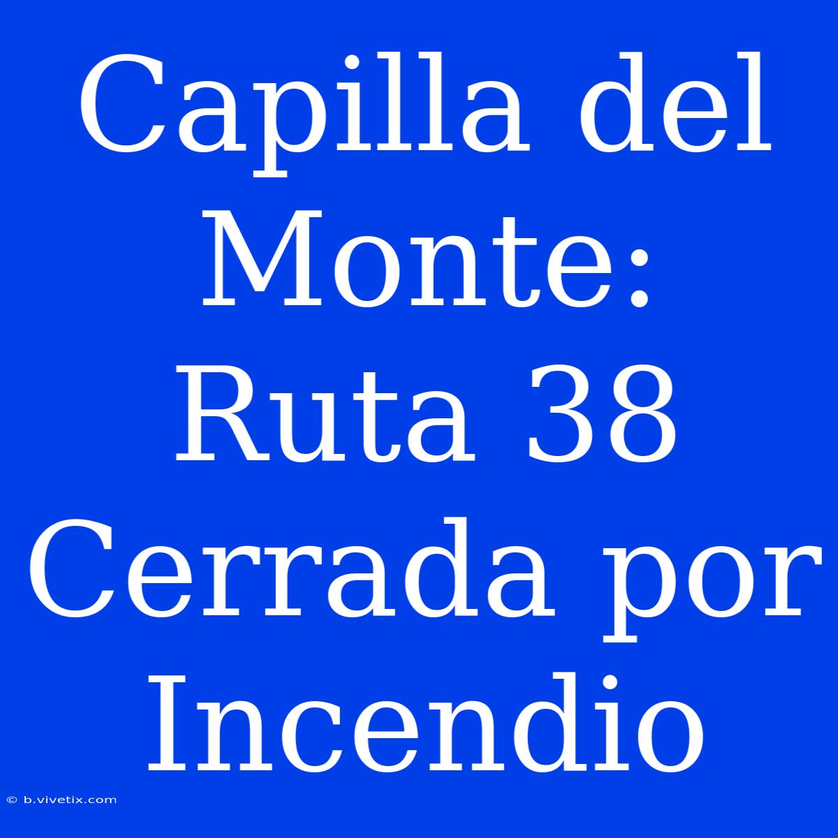 Capilla Del Monte: Ruta 38 Cerrada Por Incendio