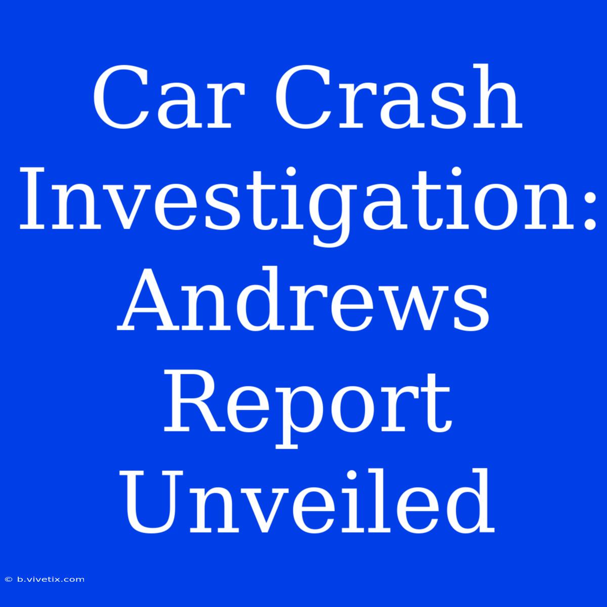 Car Crash Investigation: Andrews Report Unveiled