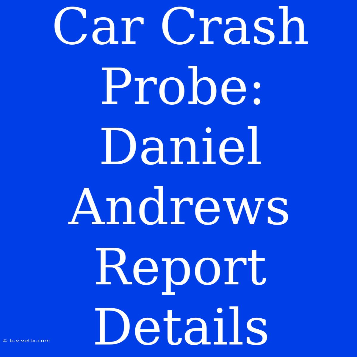 Car Crash Probe: Daniel Andrews Report Details