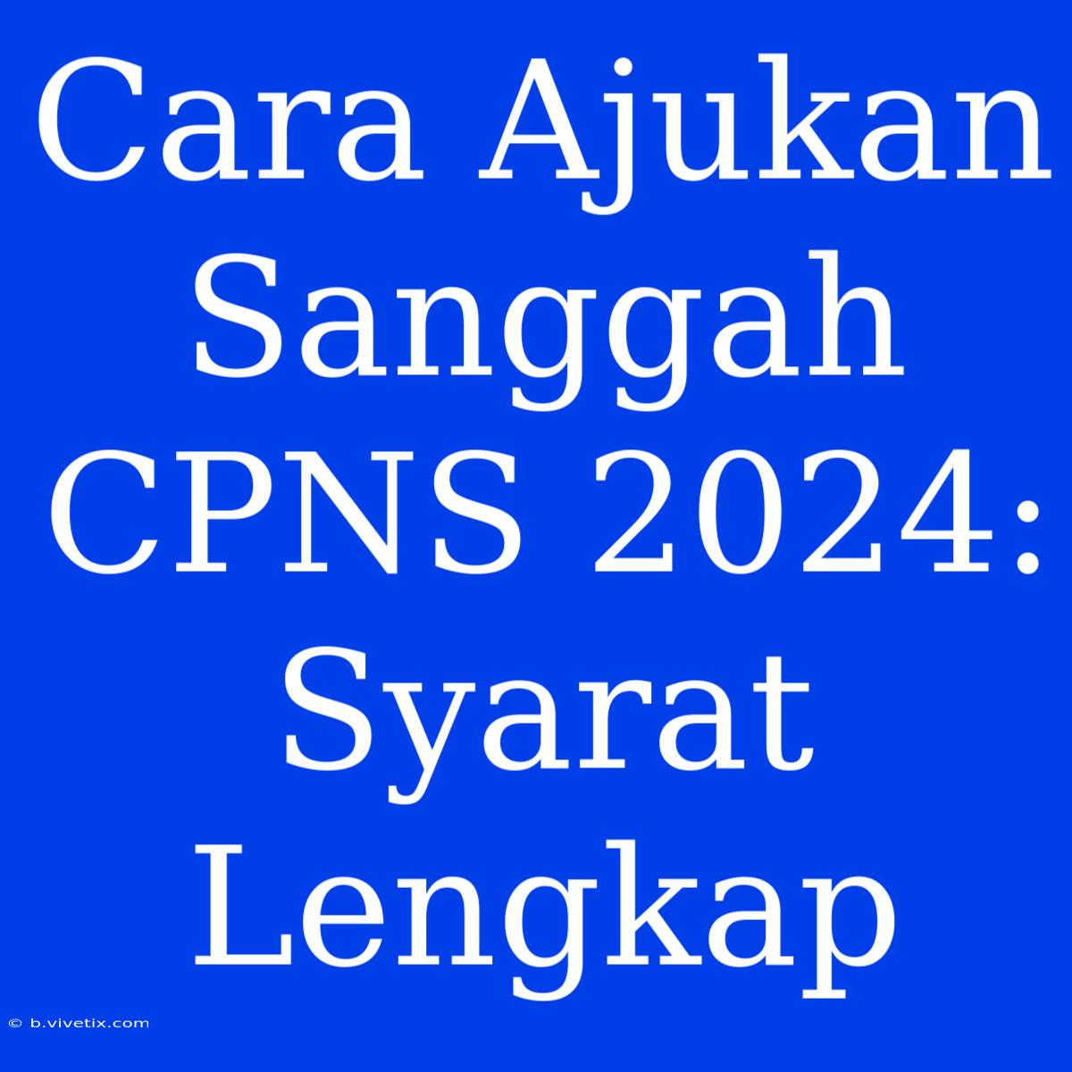 Cara Ajukan Sanggah CPNS 2024: Syarat Lengkap