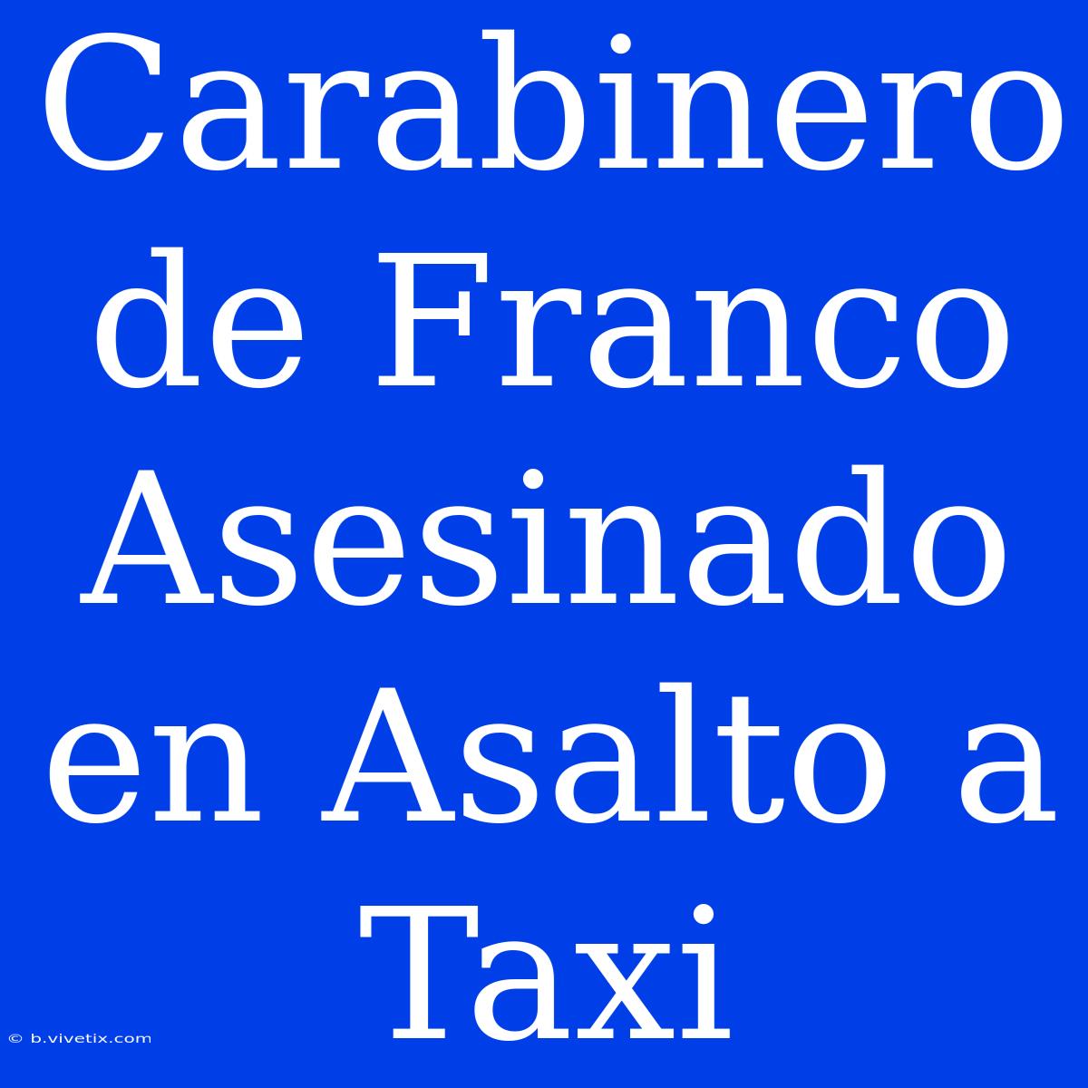 Carabinero De Franco Asesinado En Asalto A Taxi 