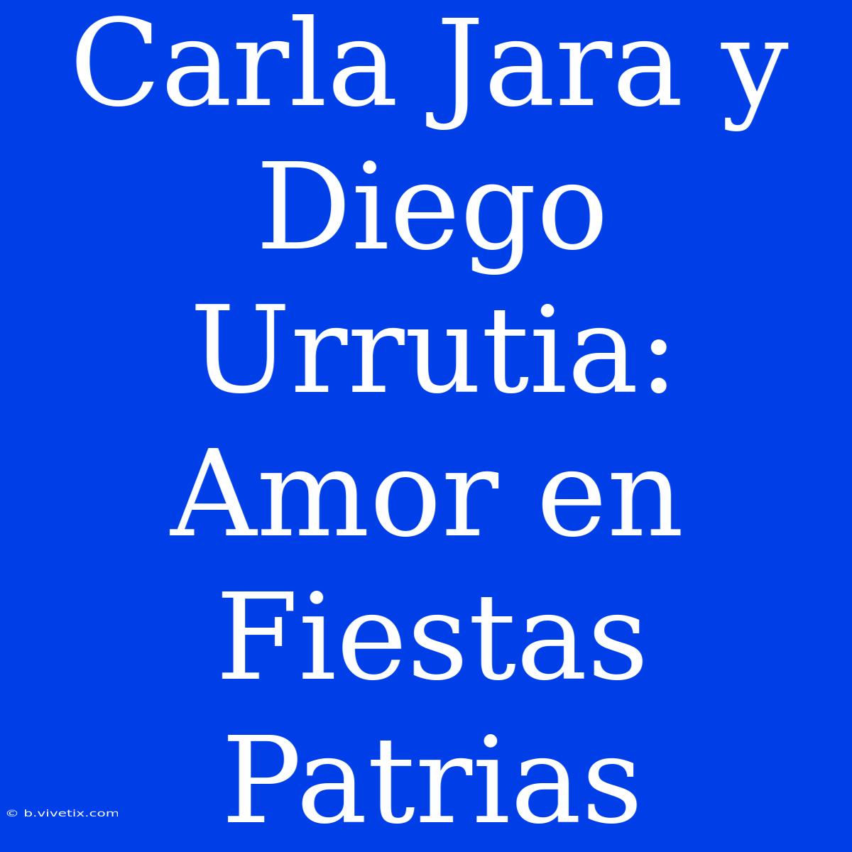 Carla Jara Y Diego Urrutia: Amor En Fiestas Patrias