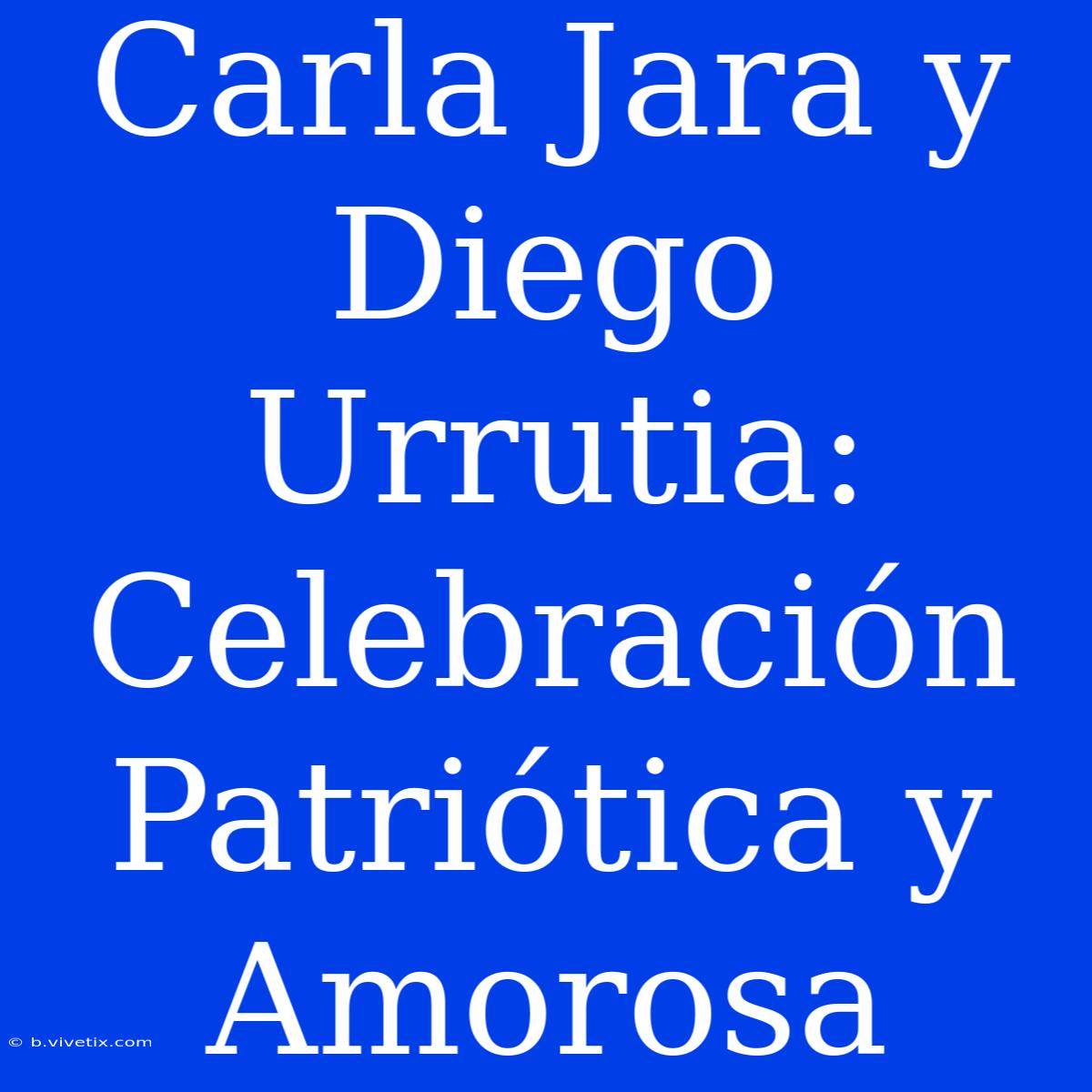 Carla Jara Y Diego Urrutia: Celebración Patriótica Y Amorosa