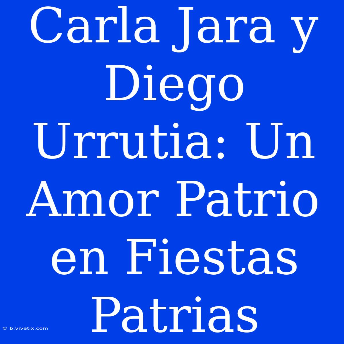 Carla Jara Y Diego Urrutia: Un Amor Patrio En Fiestas Patrias