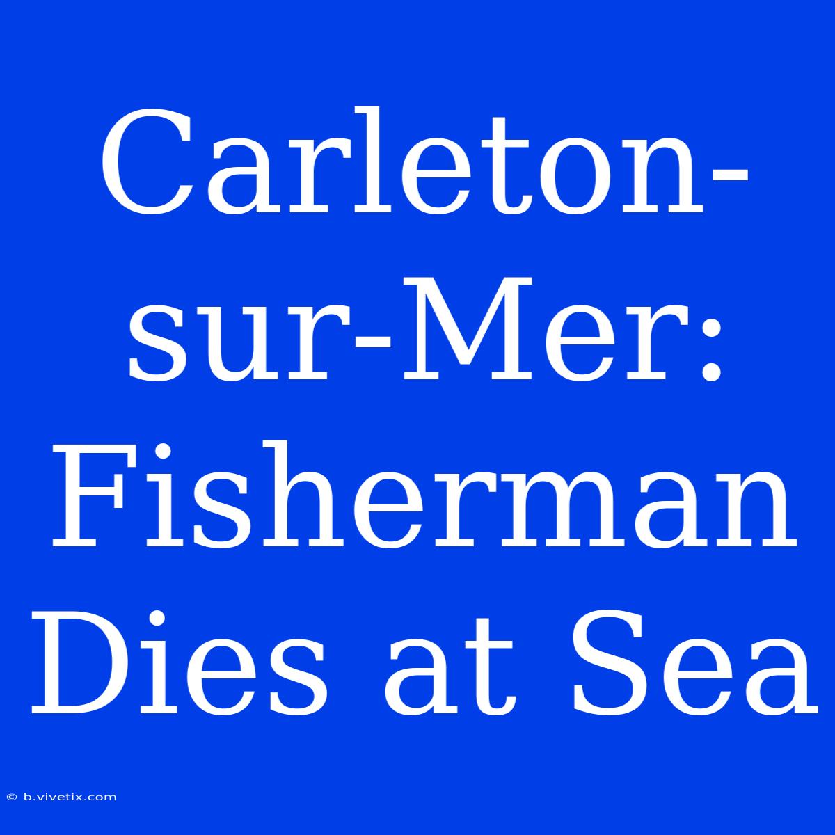 Carleton-sur-Mer: Fisherman Dies At Sea