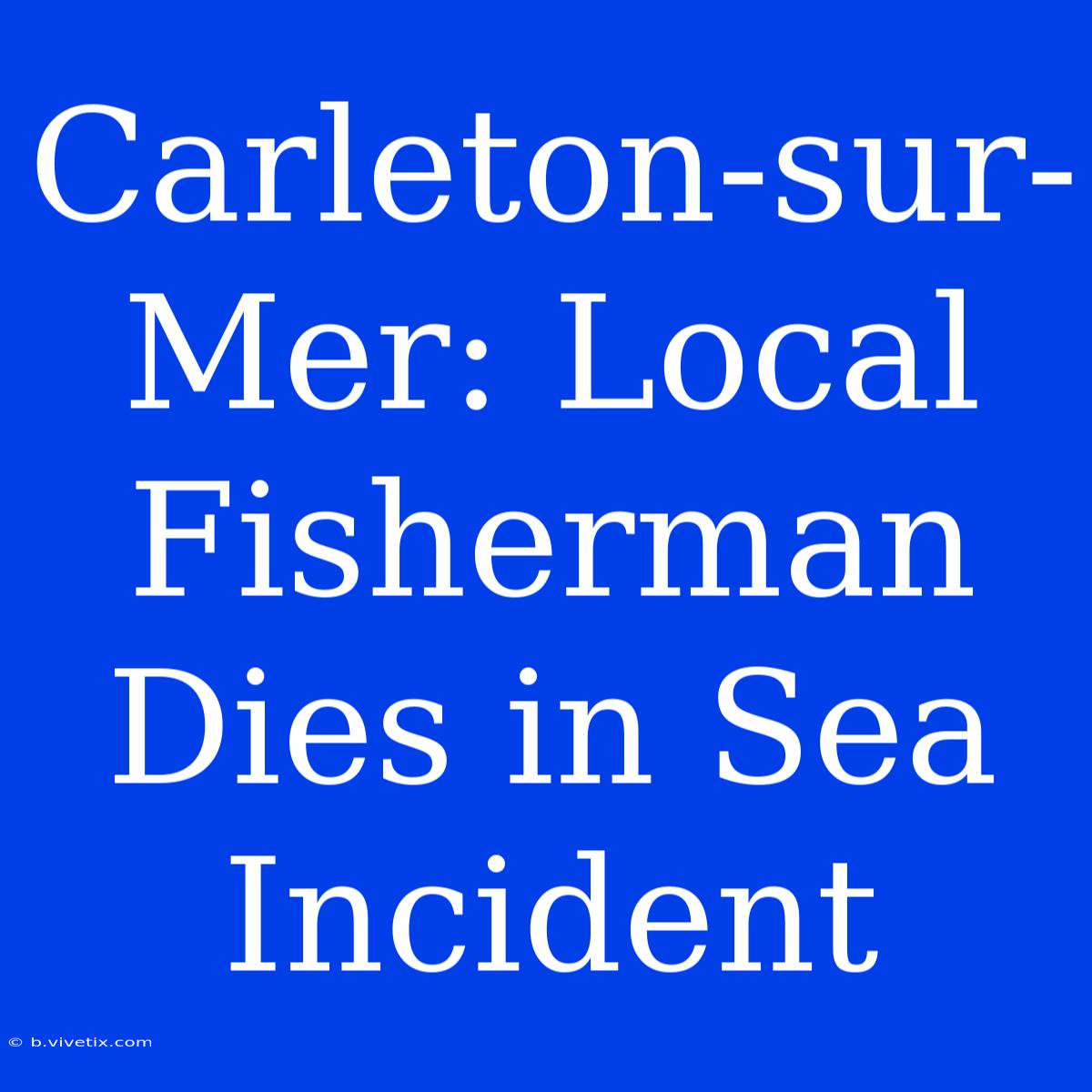 Carleton-sur-Mer: Local Fisherman Dies In Sea Incident 