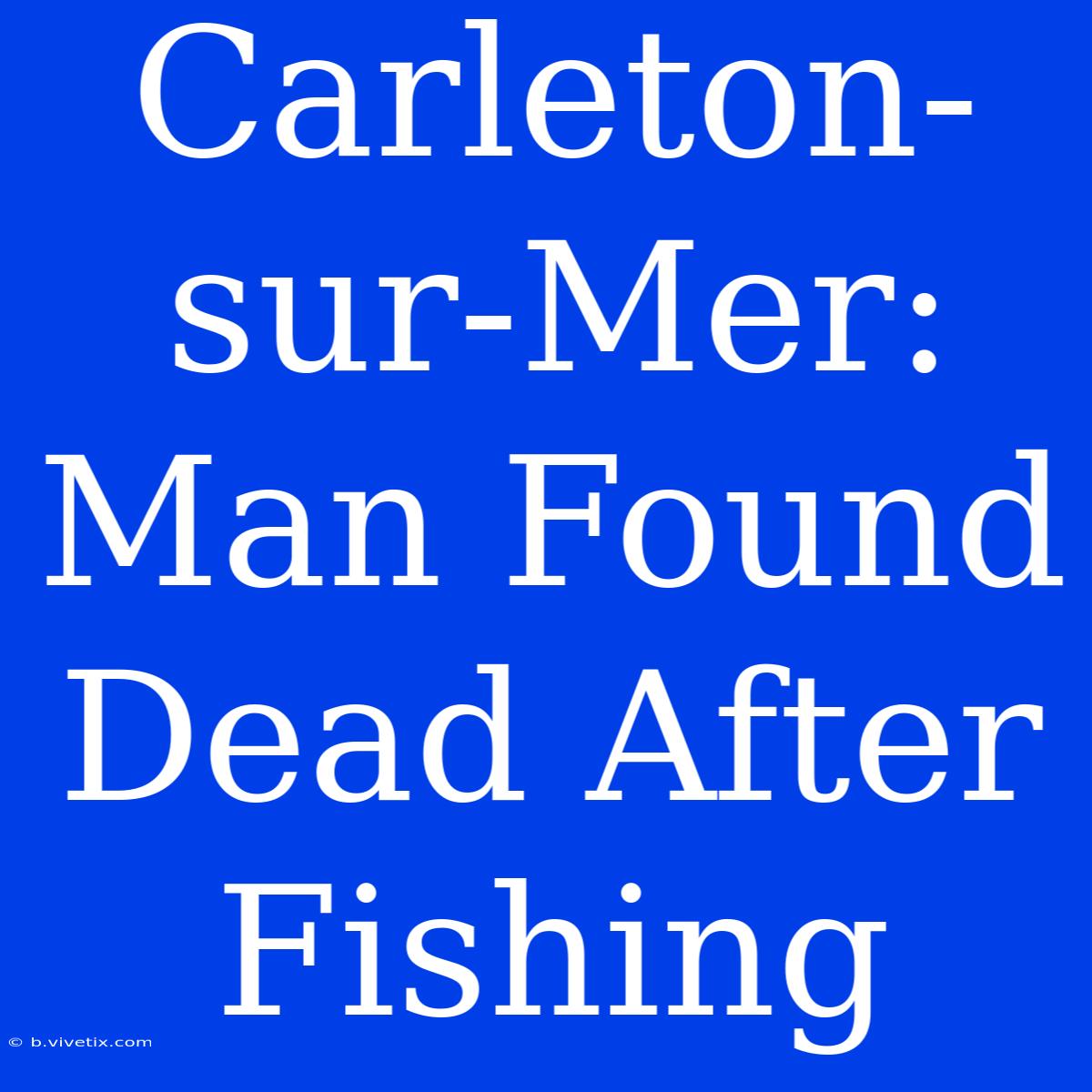 Carleton-sur-Mer: Man Found Dead After Fishing