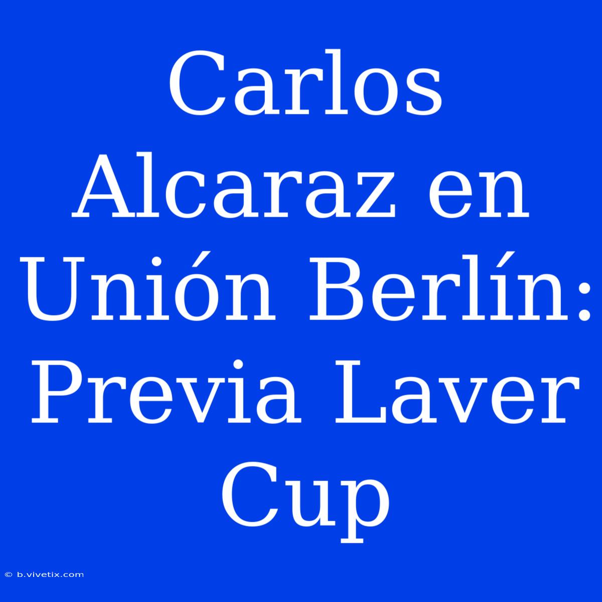 Carlos Alcaraz En Unión Berlín: Previa Laver Cup