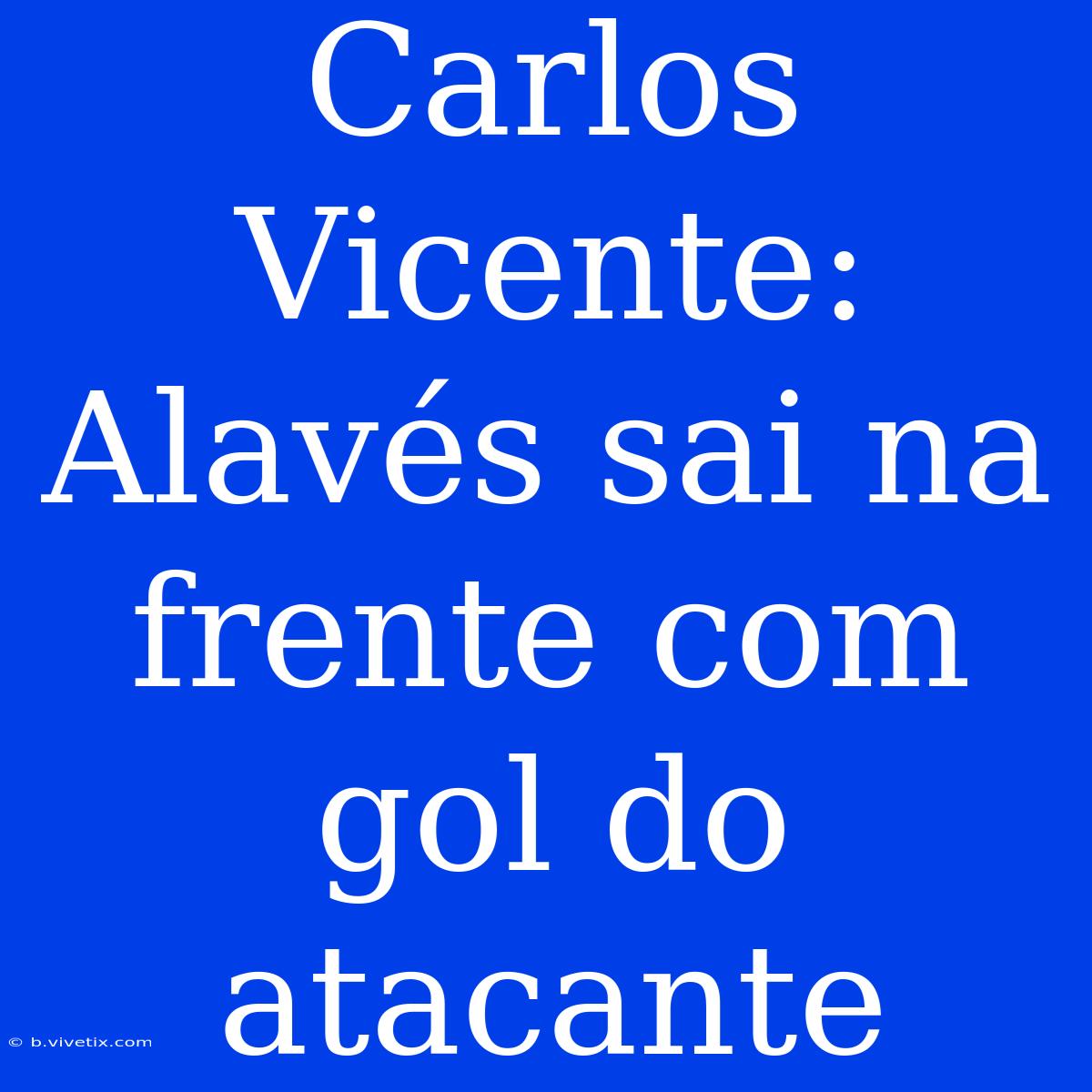 Carlos Vicente: Alavés Sai Na Frente Com Gol Do Atacante