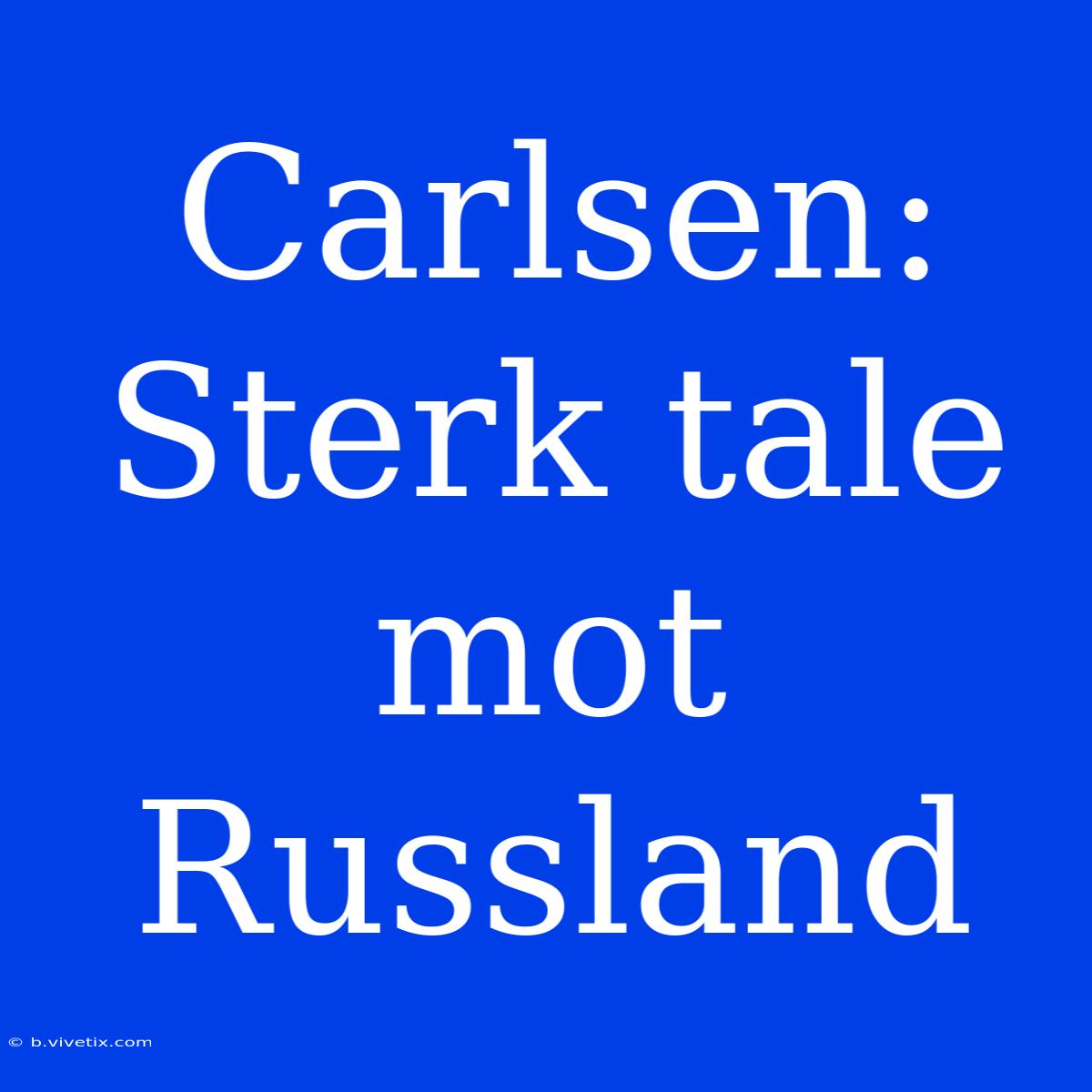 Carlsen: Sterk Tale Mot Russland