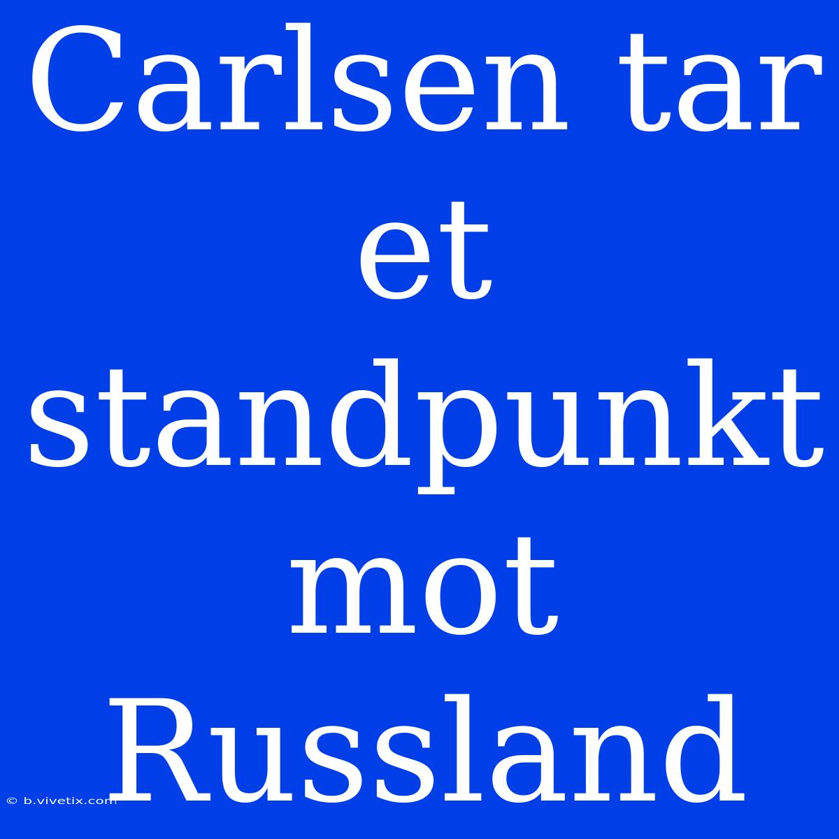 Carlsen Tar Et Standpunkt Mot Russland