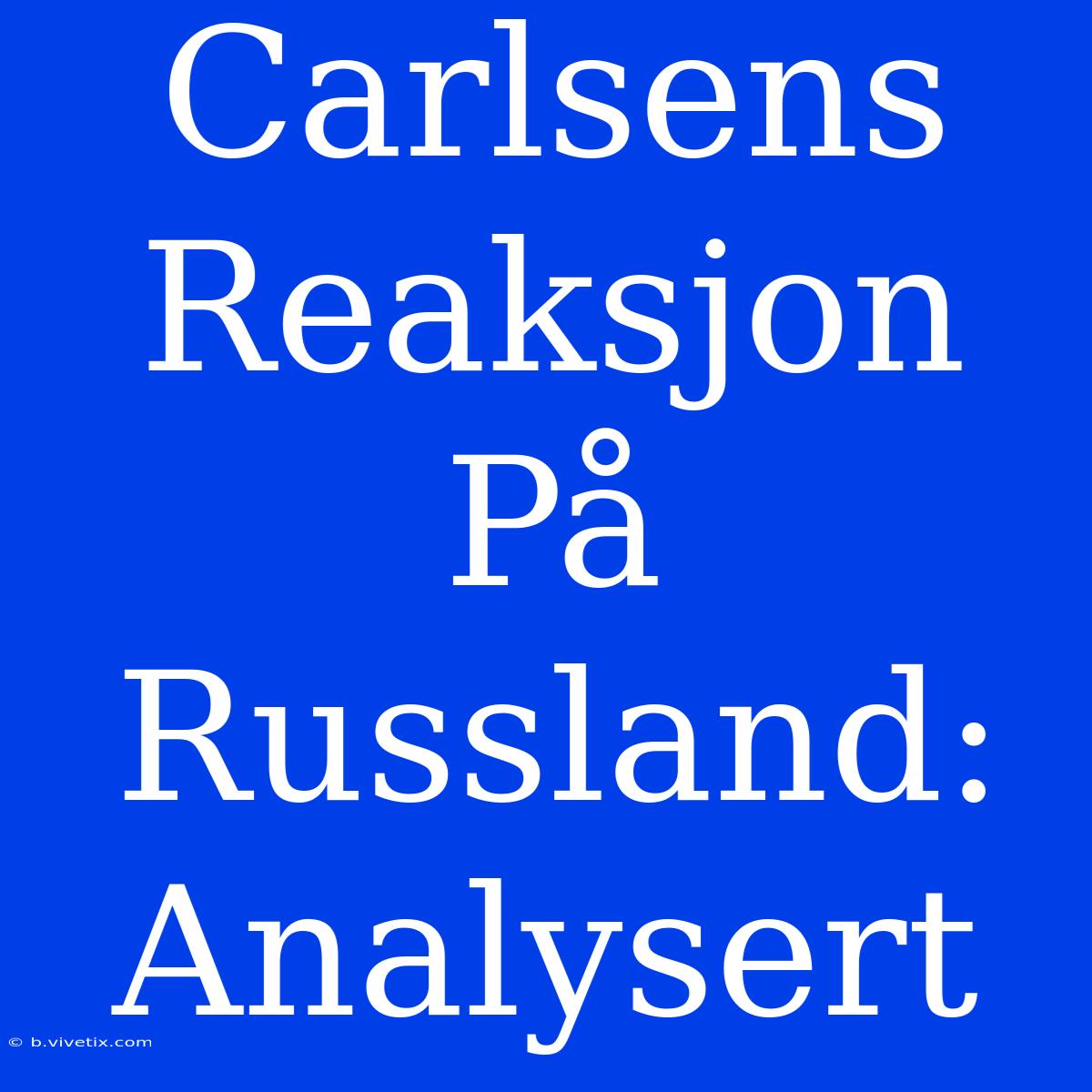 Carlsens Reaksjon På Russland: Analysert