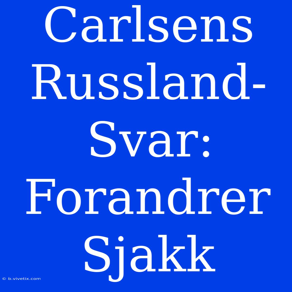 Carlsens Russland-Svar: Forandrer Sjakk