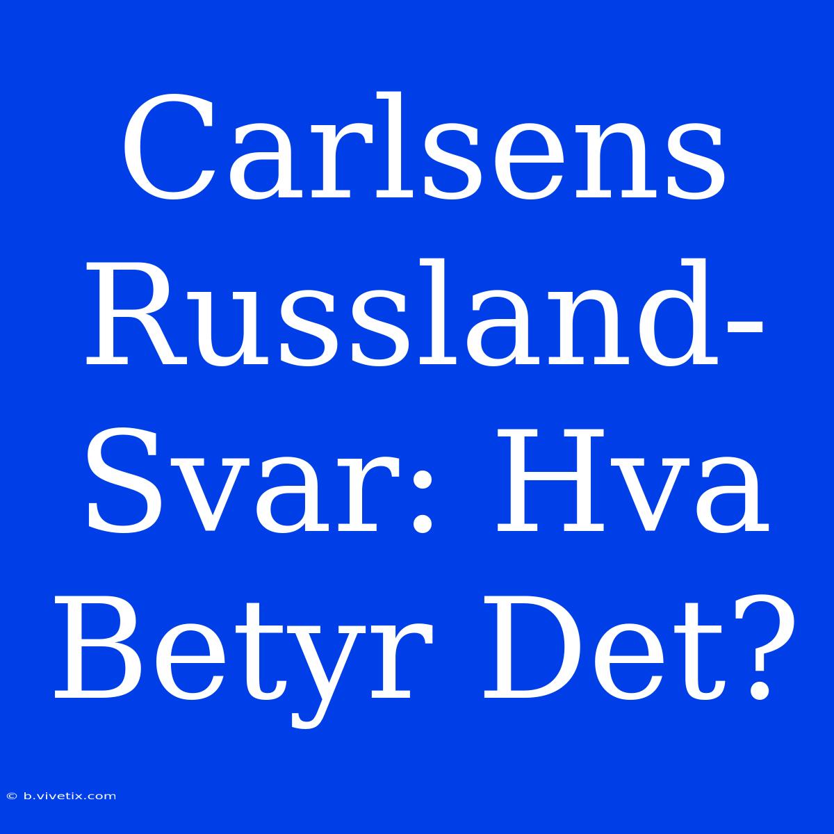 Carlsens Russland-Svar: Hva Betyr Det?