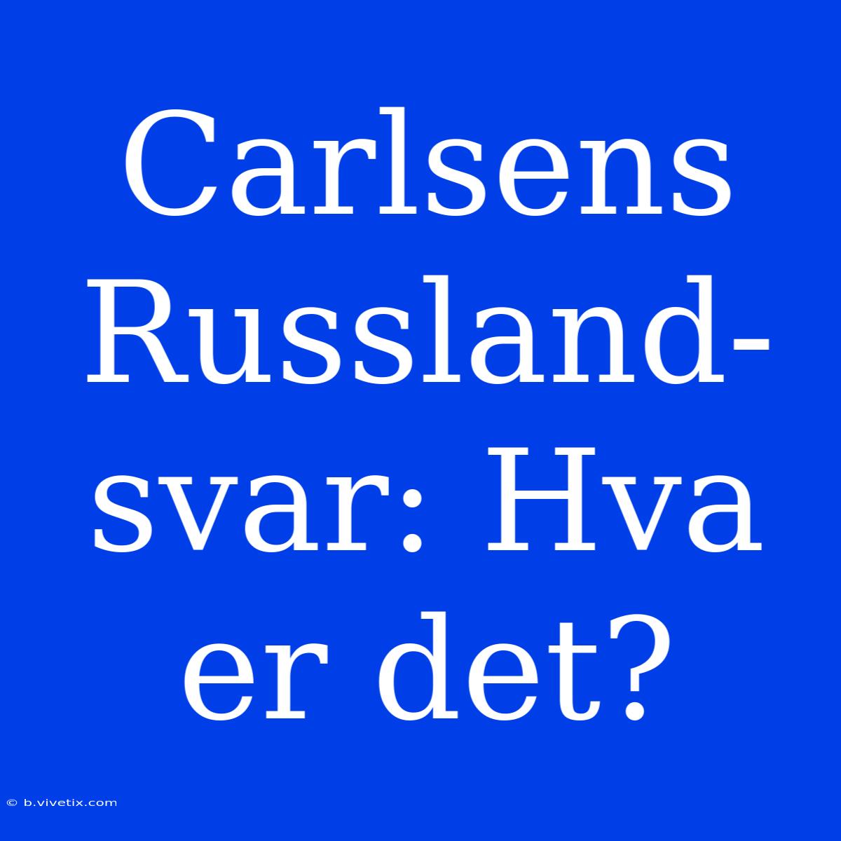 Carlsens Russland-svar: Hva Er Det?