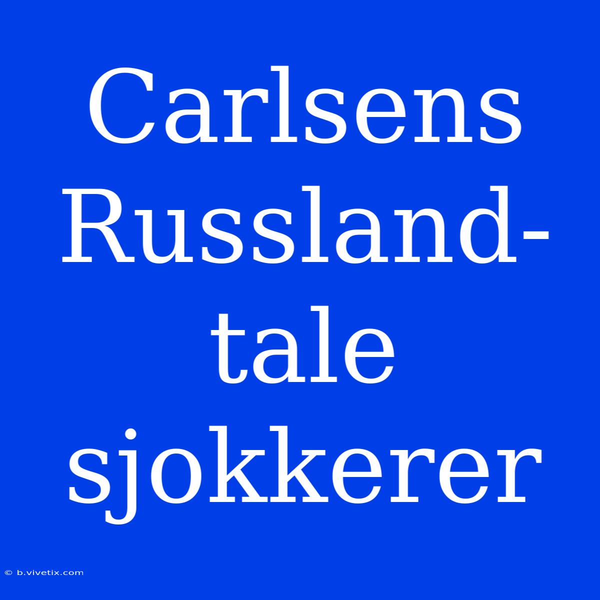 Carlsens Russland-tale Sjokkerer