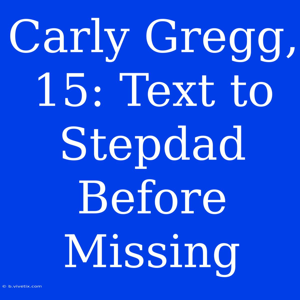 Carly Gregg, 15: Text To Stepdad Before Missing