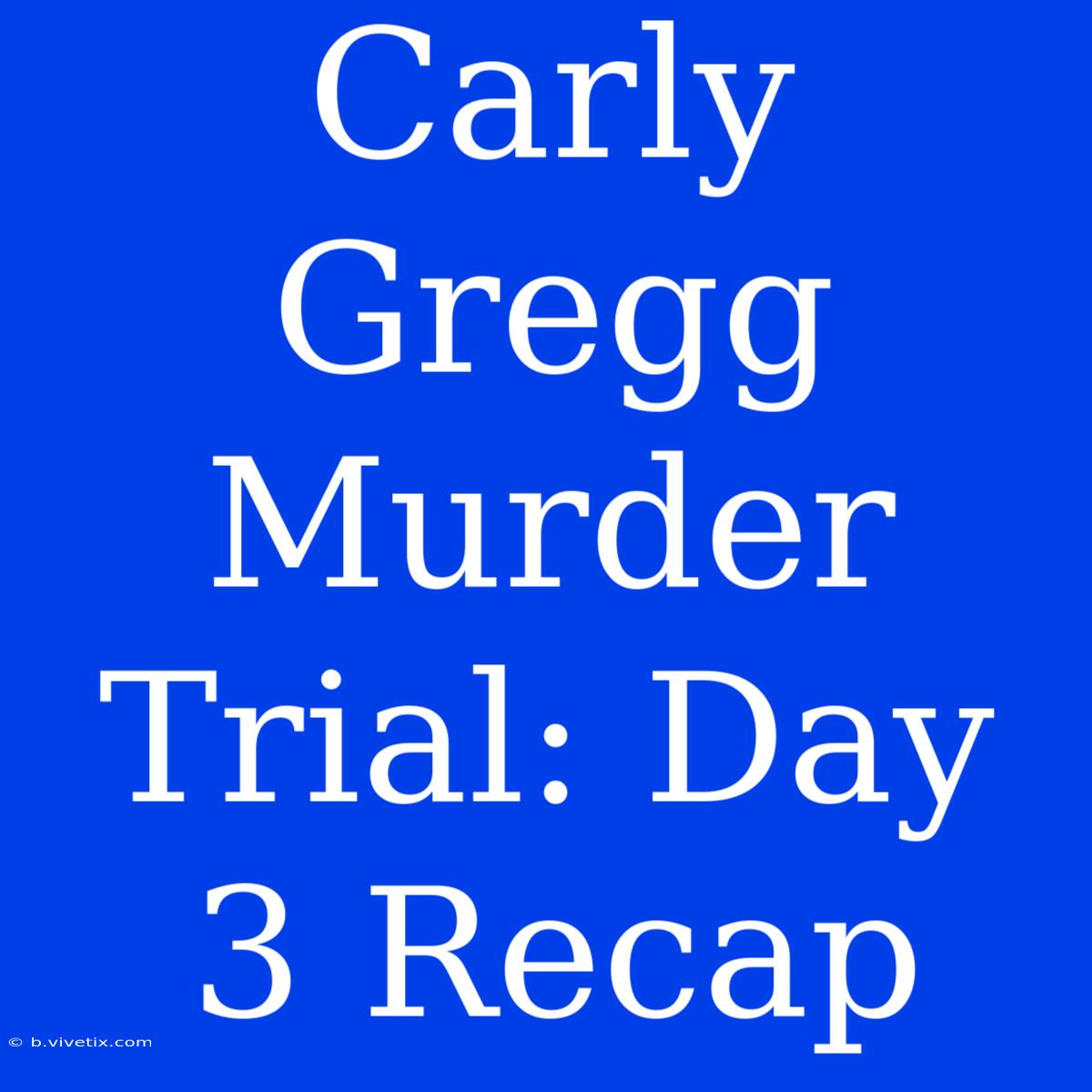 Carly Gregg Murder Trial: Day 3 Recap