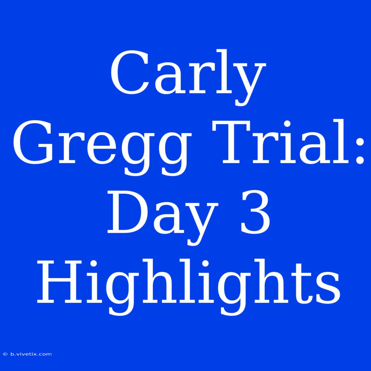 Carly Gregg Trial: Day 3 Highlights