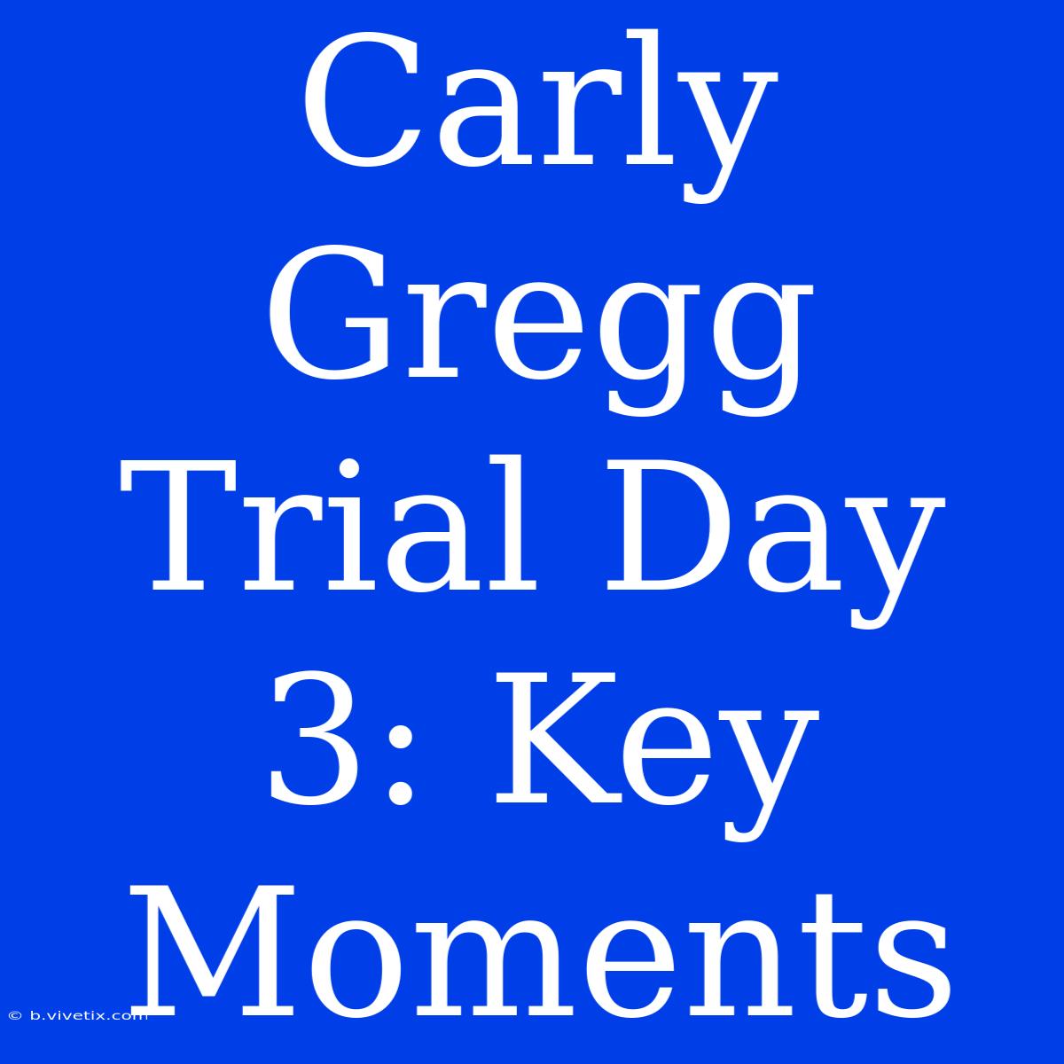 Carly Gregg Trial Day 3: Key Moments