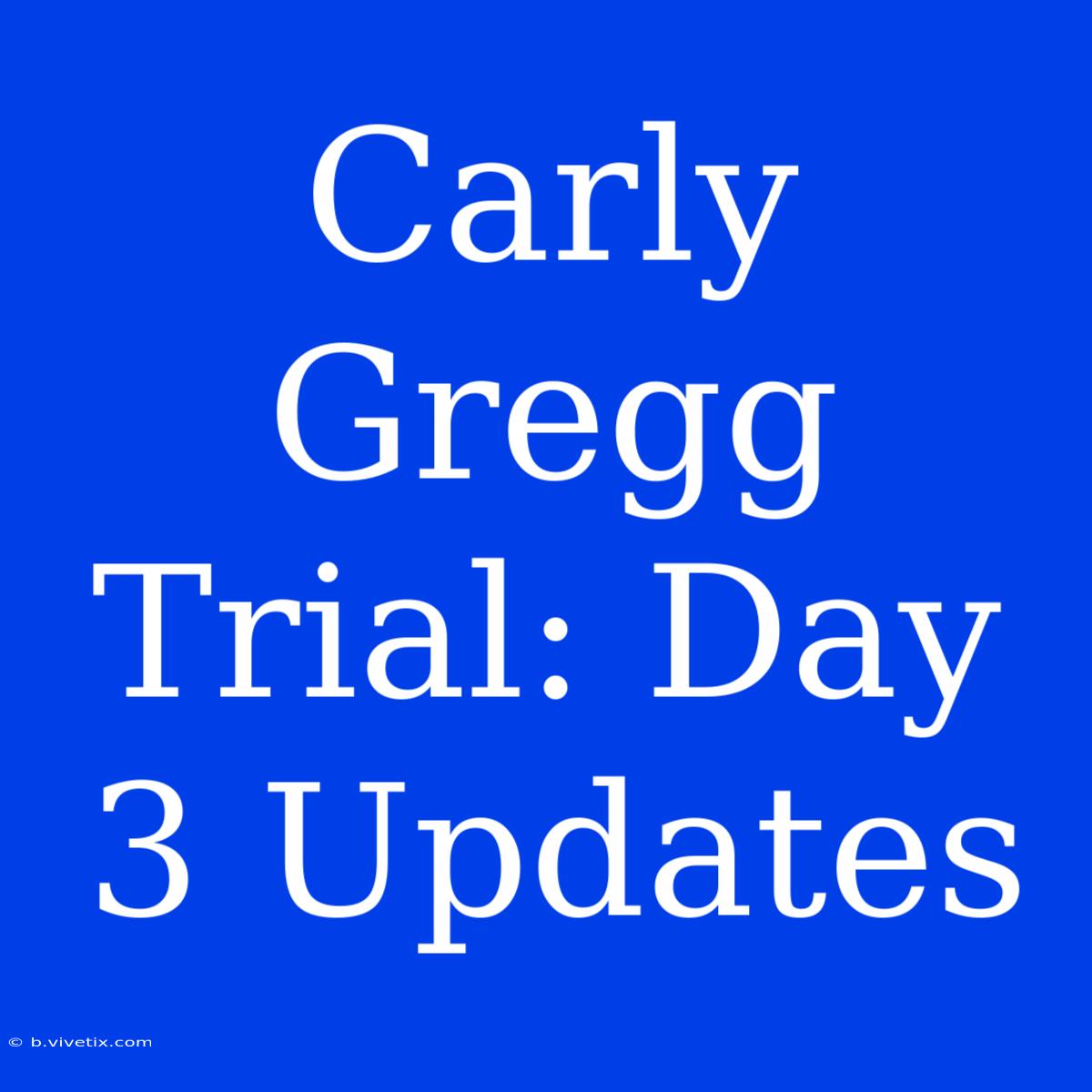 Carly Gregg Trial: Day 3 Updates