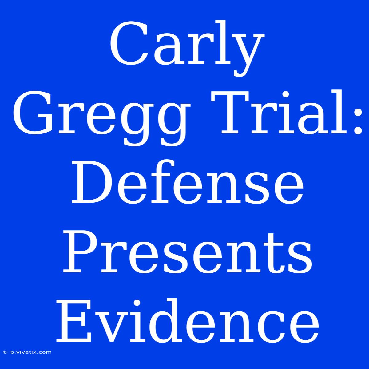 Carly Gregg Trial: Defense Presents Evidence