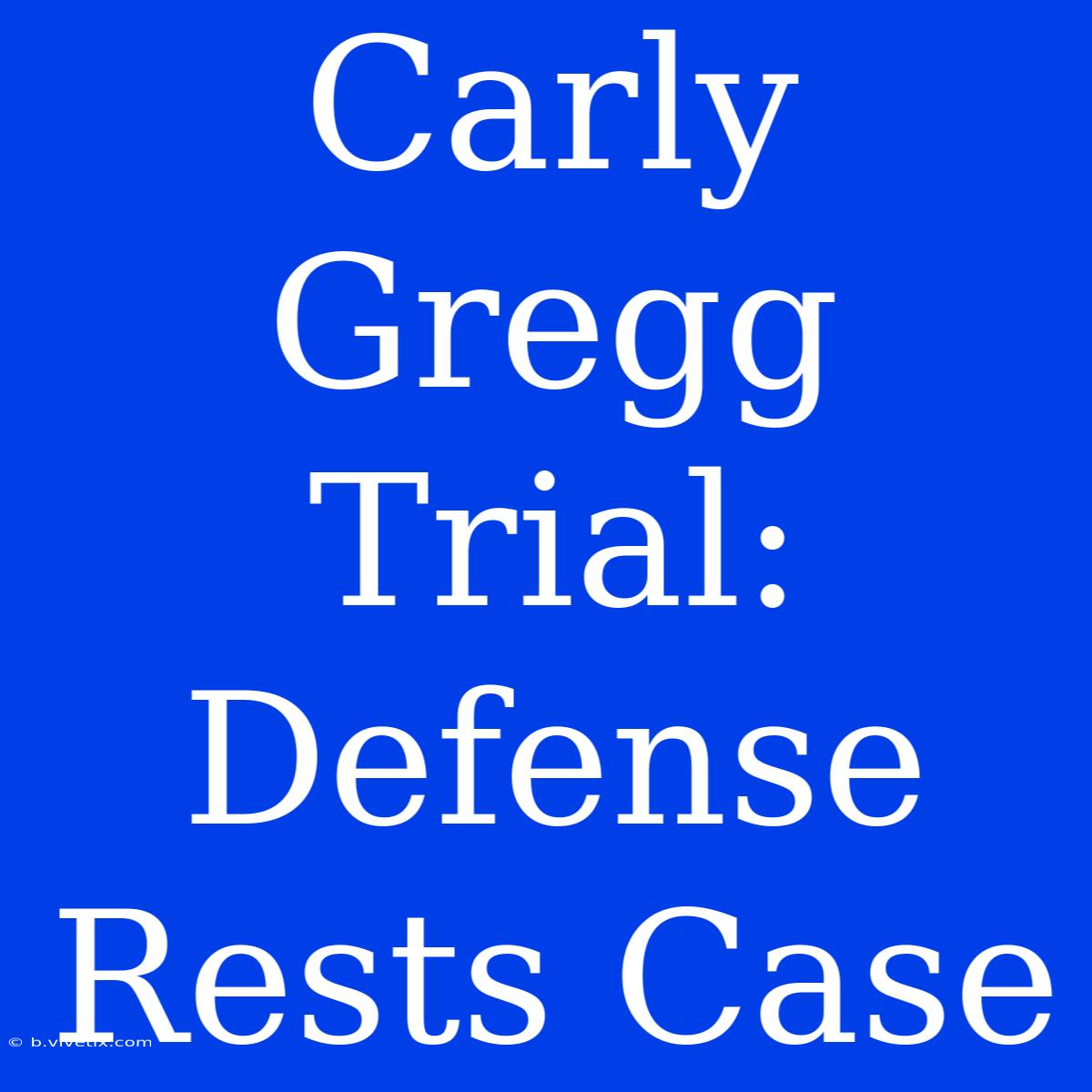 Carly Gregg Trial: Defense Rests Case