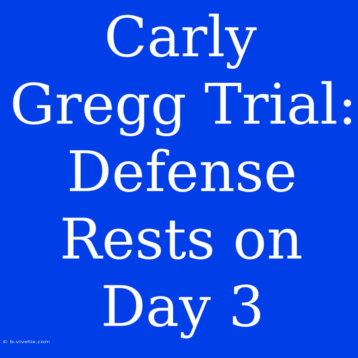 Carly Gregg Trial: Defense Rests On Day 3