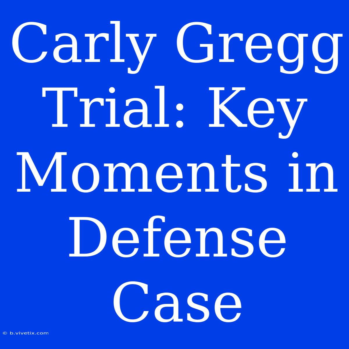 Carly Gregg Trial: Key Moments In Defense Case 