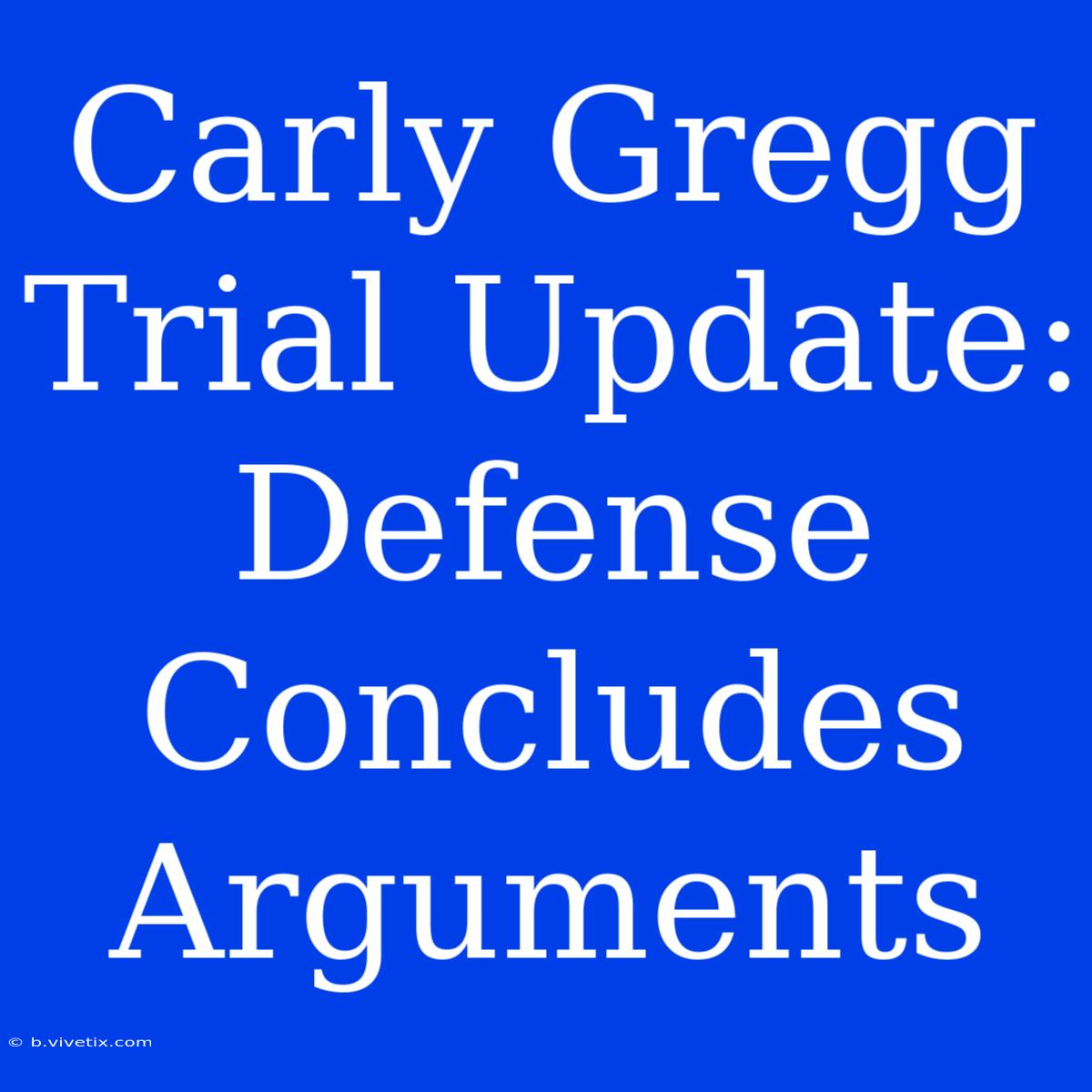 Carly Gregg Trial Update: Defense Concludes Arguments