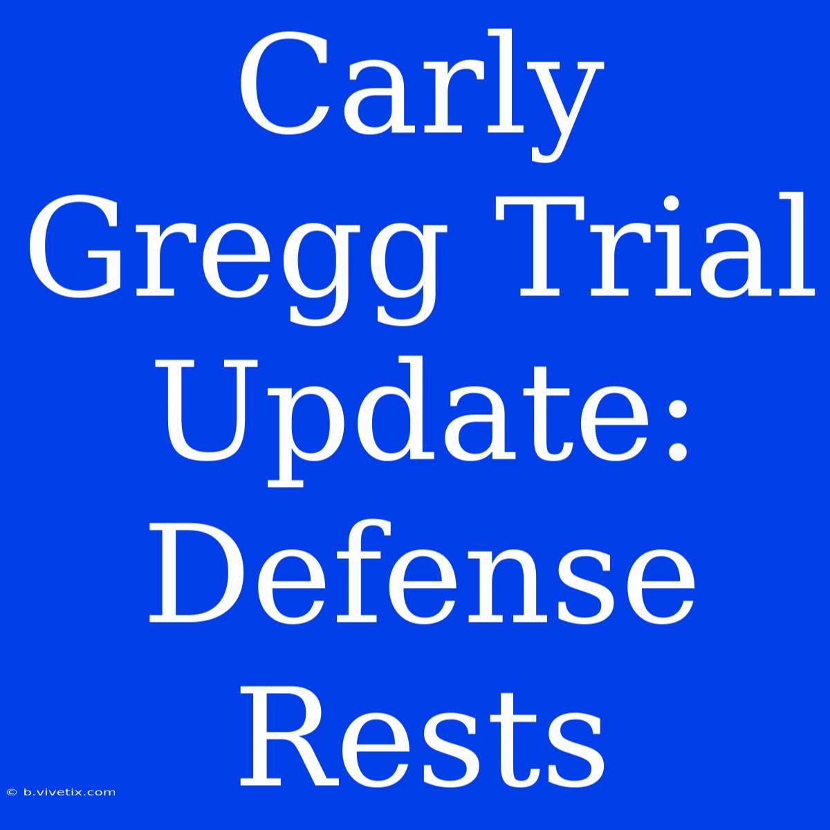 Carly Gregg Trial Update: Defense Rests